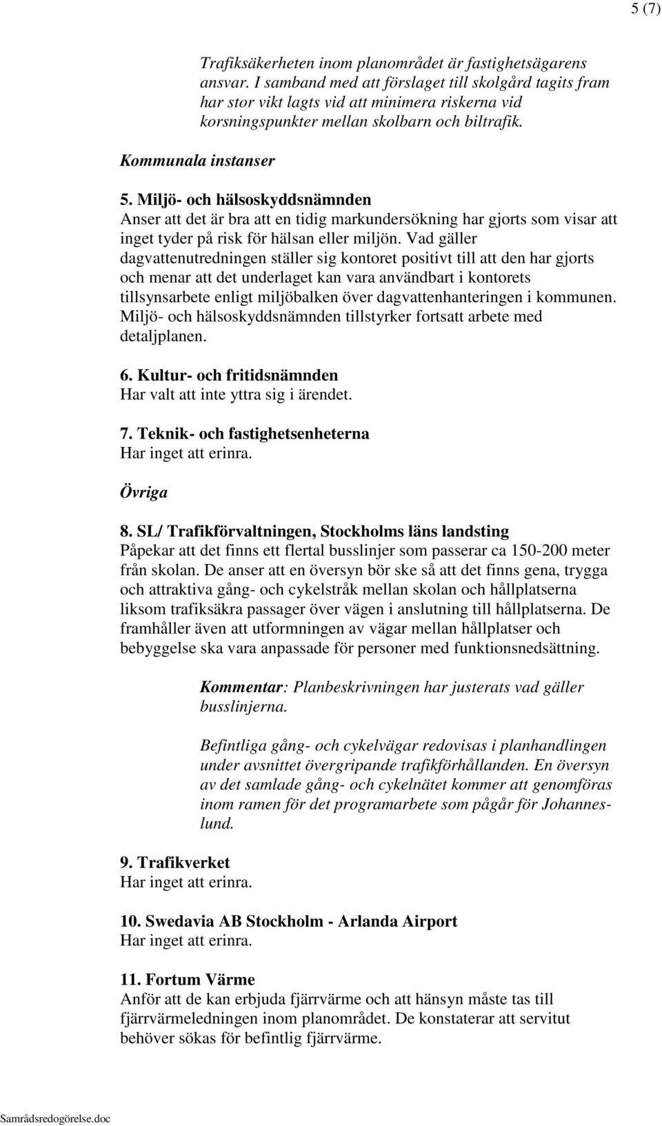 Miljö- och hälsoskyddsnämnden Anser att det är bra att en tidig markundersökning har gjorts som visar att inget tyder på risk för hälsan eller miljön.