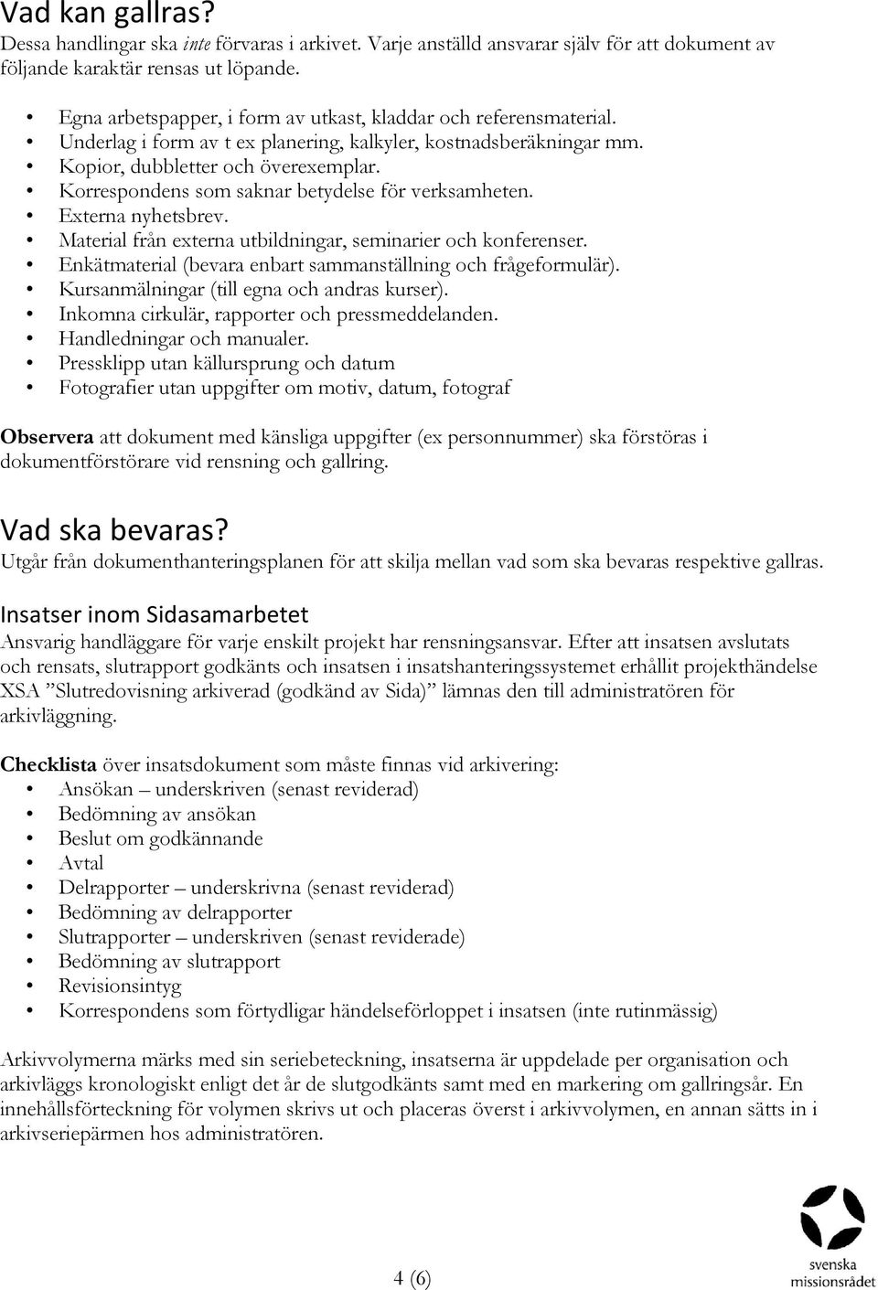 Korrespondens som saknar betydelse för verksamheten. Externa nyhetsbrev. Material från externa utbildningar, seminarier och konferenser.