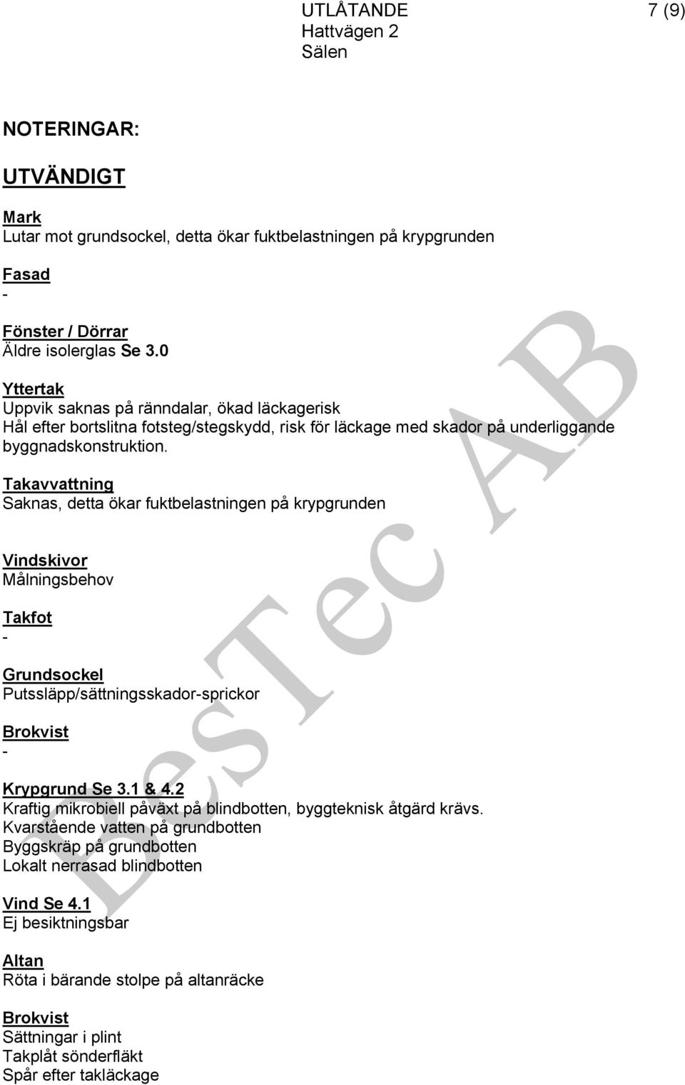 Takavvattning Saknas, detta ökar fuktbelastningen på krypgrunden Vindskivor Målningsbehov Takfot Grundsockel Putssläpp/sättningsskadorsprickor Brokvist Krypgrund Se 3.1 & 4.