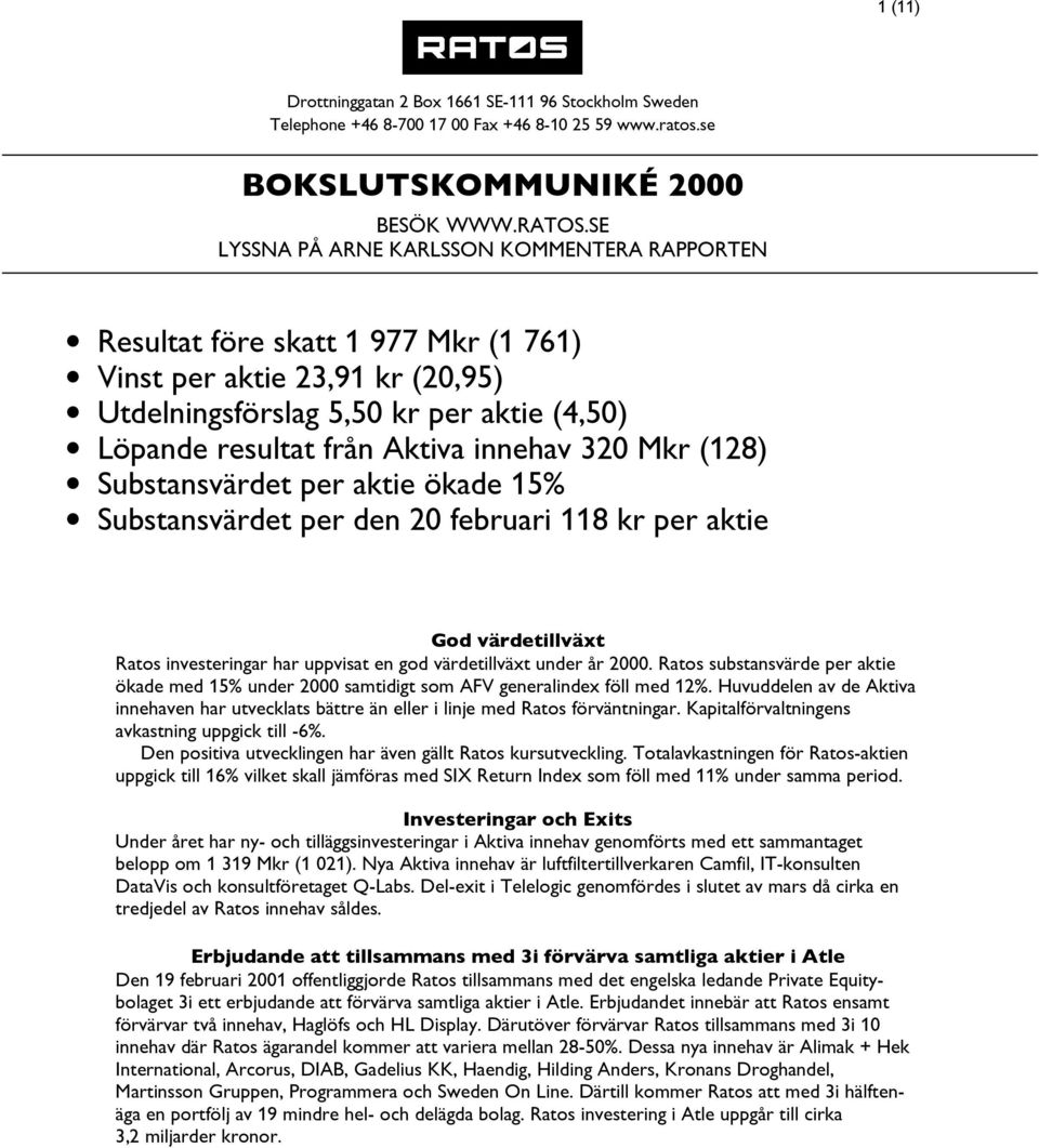 320 Mkr (128) Substansvärdet per aktie ökade 15% Substansvärdet per den 20 februari 118 kr per aktie God värdetillväxt Ratos investeringar har uppvisat en god värdetillväext under år 2000.