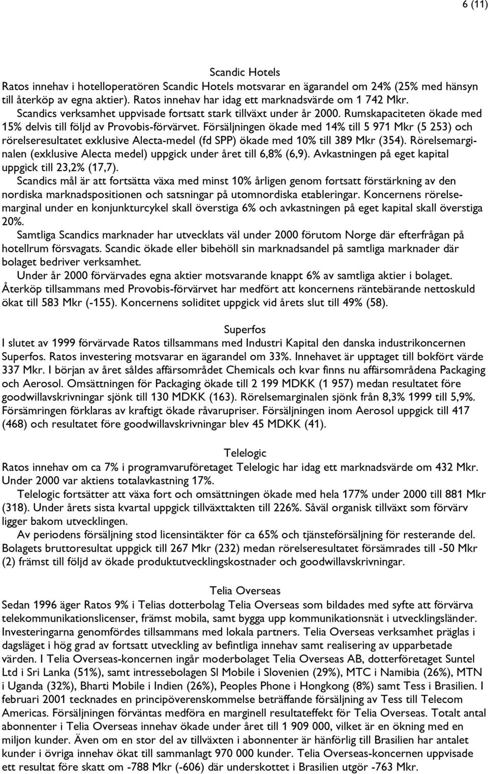 Försäljningeen ökade med 14% till 5 971 Mkr (5 253) och rörelseresultatet exklusive Alecta-medel (fd SPP) ökade meed 10% till 389 Mkr (354).