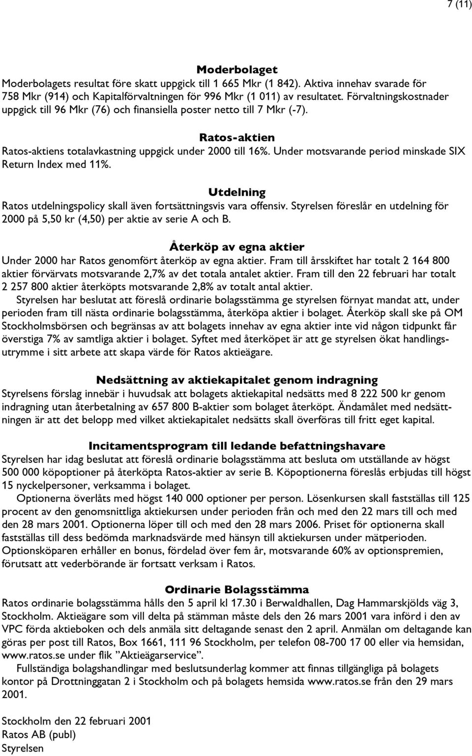 Under motsvarande period minskade SIX Return Index med 11%. Utdelning Ratos utdelningspolicy skall även fortsättningsvis vaera offensiv.