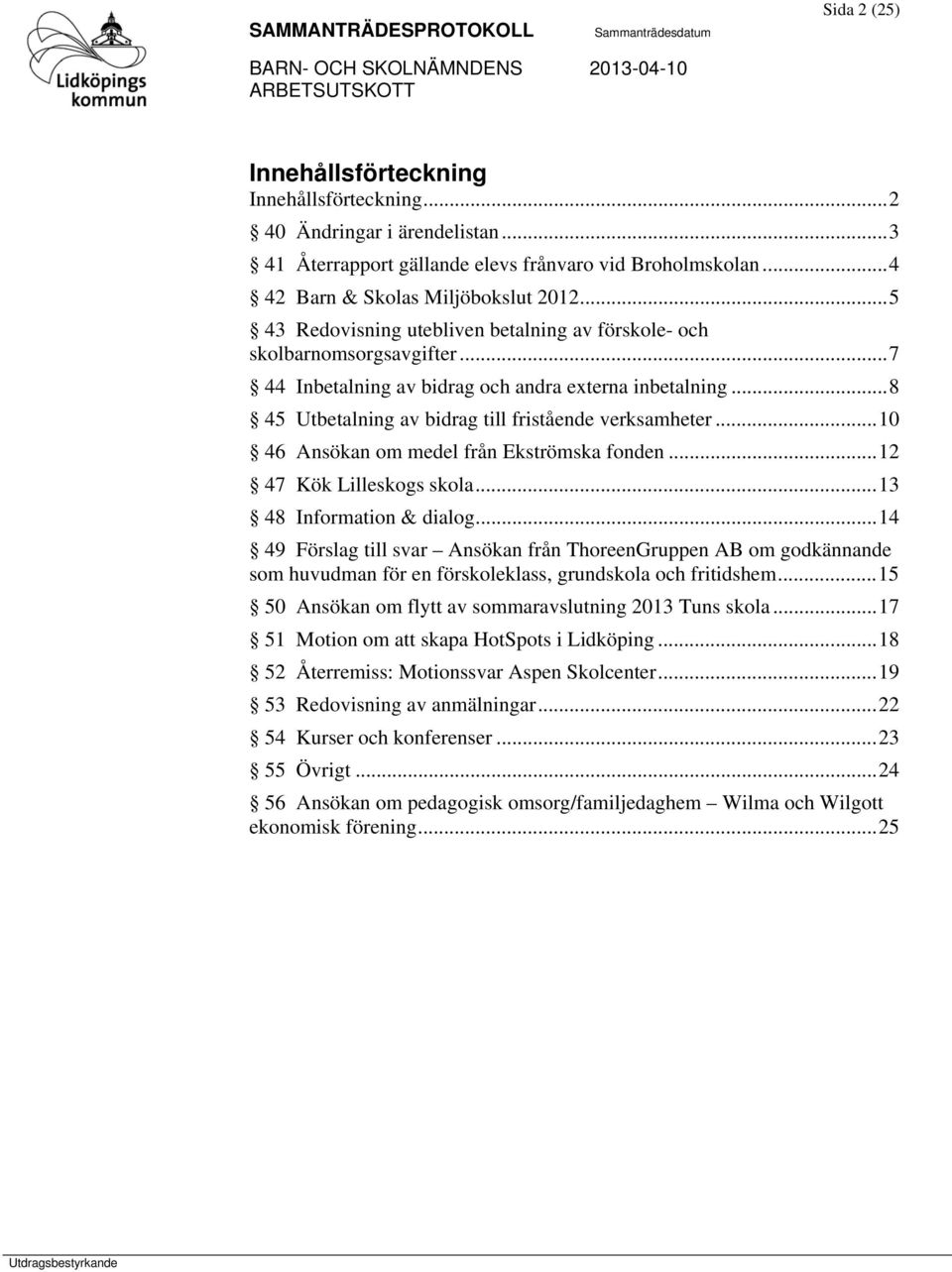 .. 8 45 Utbetalning av bidrag till fristående verksamheter... 10 46 Ansökan om medel från Ekströmska fonden... 12 47 Kök Lilleskogs skola... 13 48 Information & dialog.