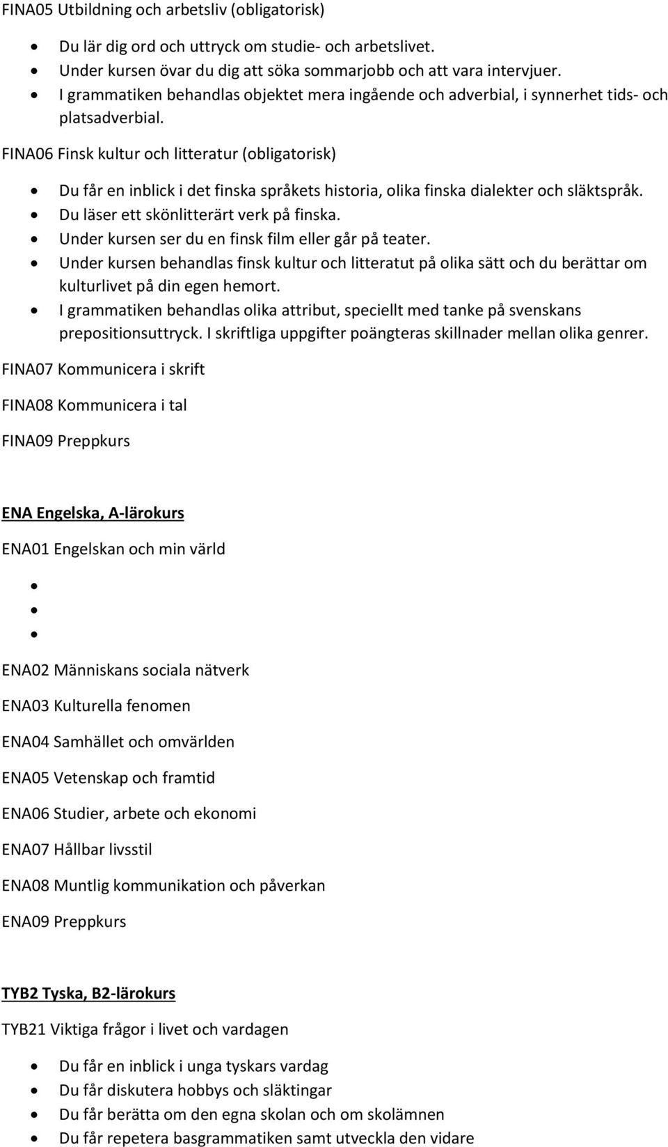 FINA06 Finsk kultur och litteratur (obligatorisk) Du får en inblick i det finska språkets historia, olika finska dialekter och släktspråk. Du läser ett skönlitterärt verk på finska.