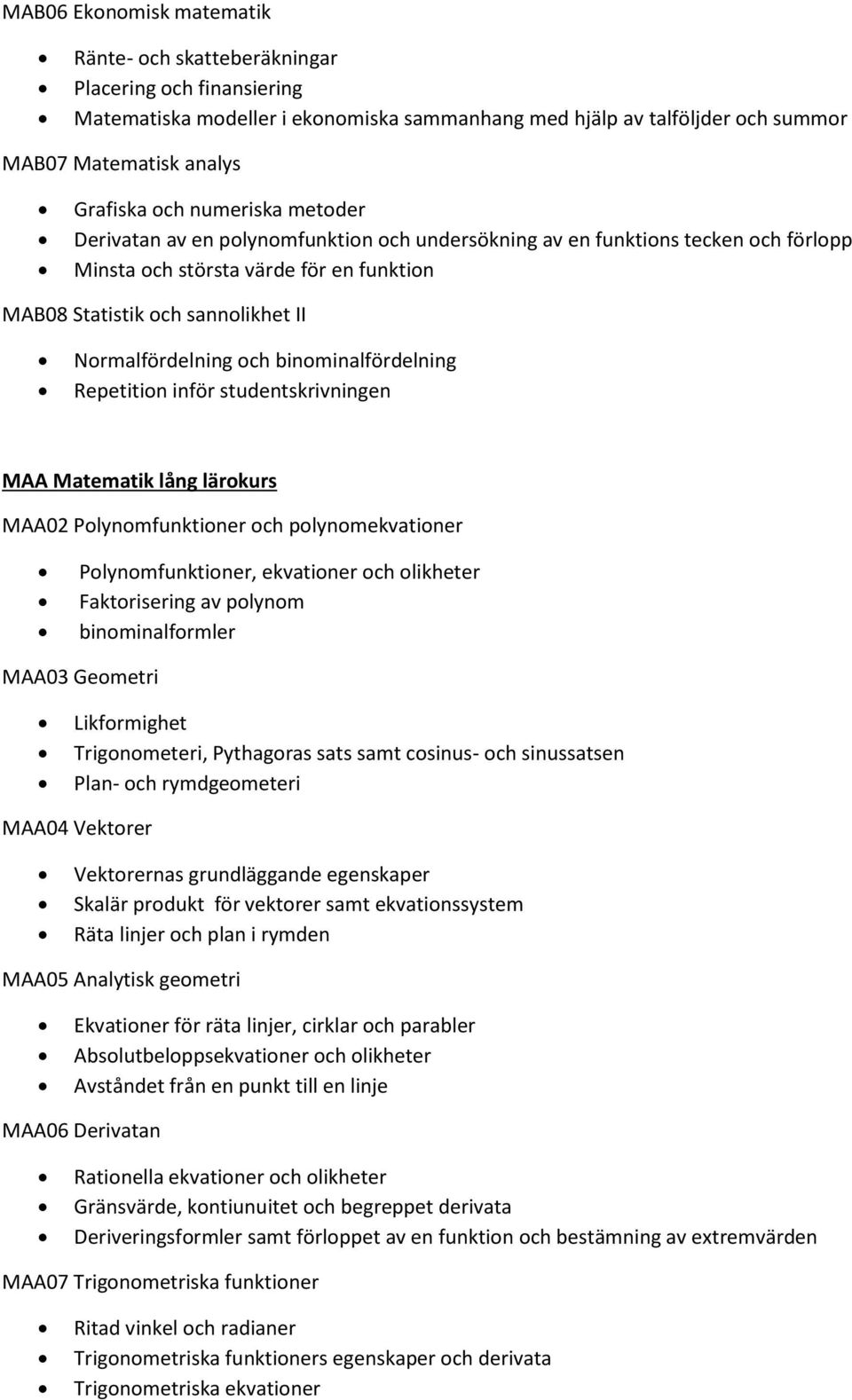 binominalfördelning Repetition inför studentskrivningen MAA Matematik lång lärokurs MAA02 Polynomfunktioner och polynomekvationer Polynomfunktioner, ekvationer och olikheter Faktorisering av polynom