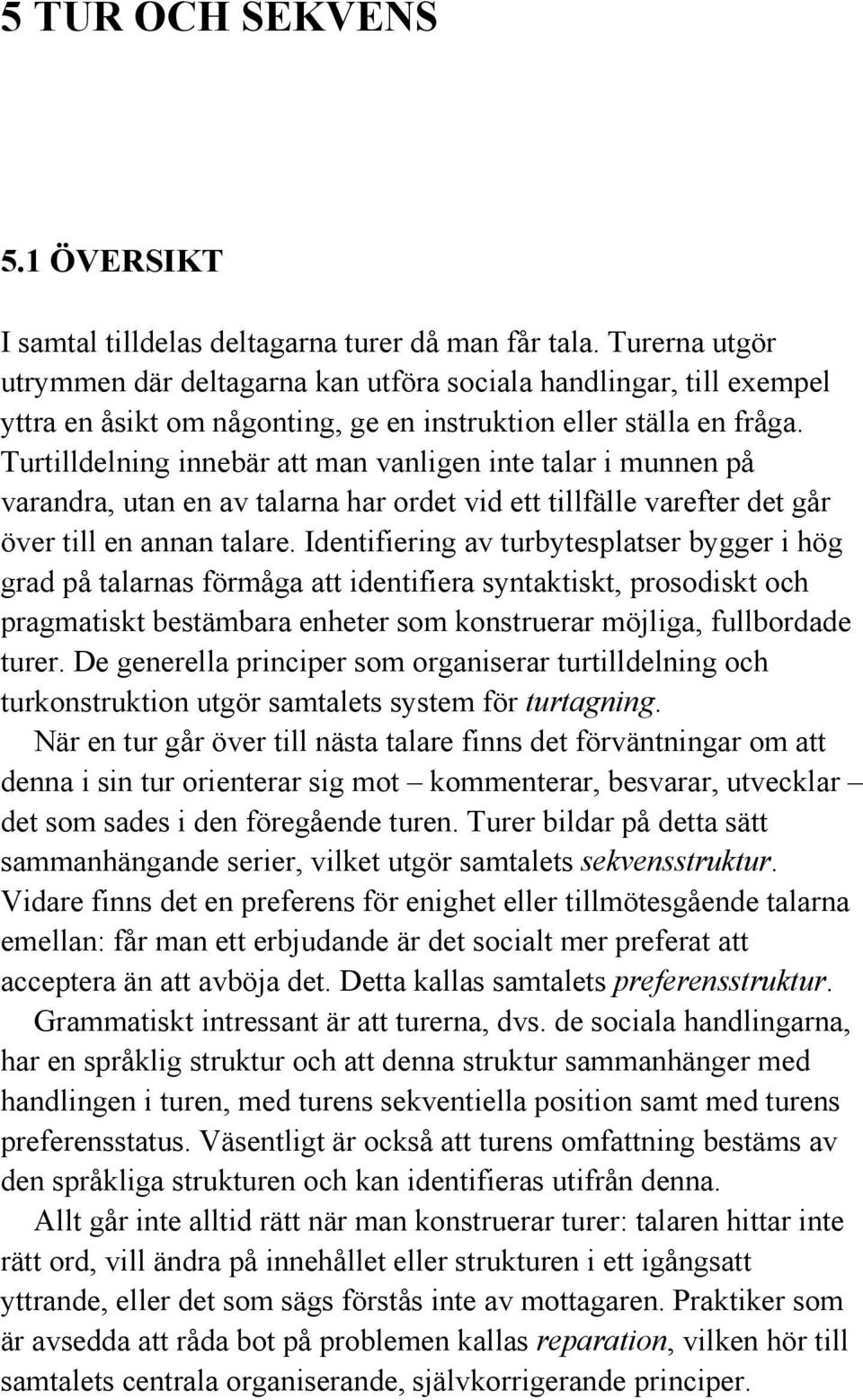 Turtilldelning innebär att man vanligen inte talar i munnen på varandra, utan en av talarna har ordet vid ett tillfälle varefter det går över till en annan talare.