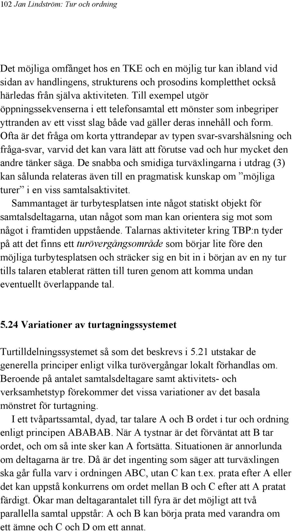 Ofta är det fråga om korta yttrandepar av typen svar-svarshälsning och fråga-svar, varvid det kan vara lätt att förutse vad och hur mycket den andre tänker säga.