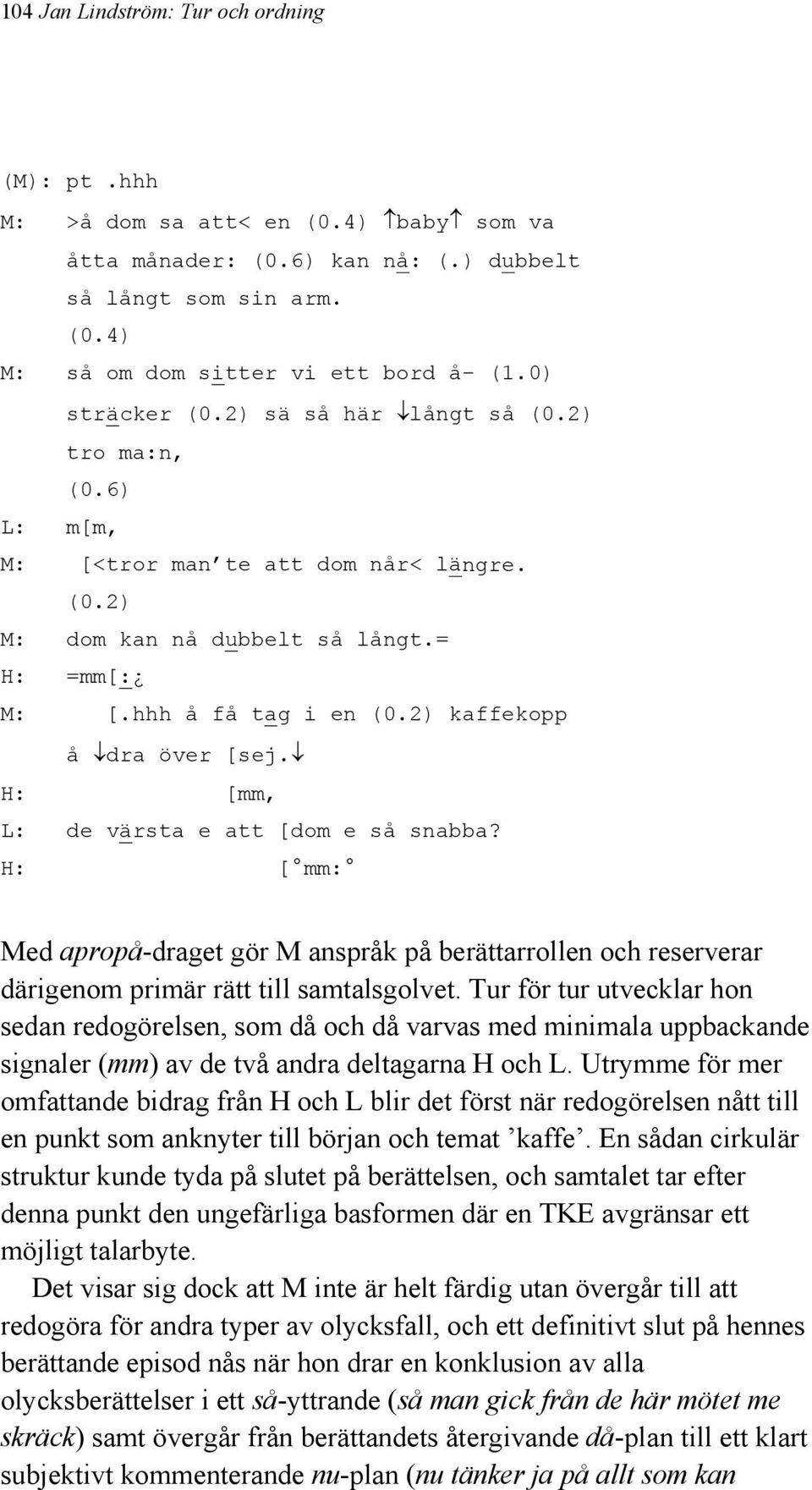 2) kaffekopp å dra över [sej. H: [mm, L: de värsta e att [dom e så snabba? H: [ mm: Med apropå-draget gör M anspråk på berättarrollen och reserverar därigenom primär rätt till samtalsgolvet.