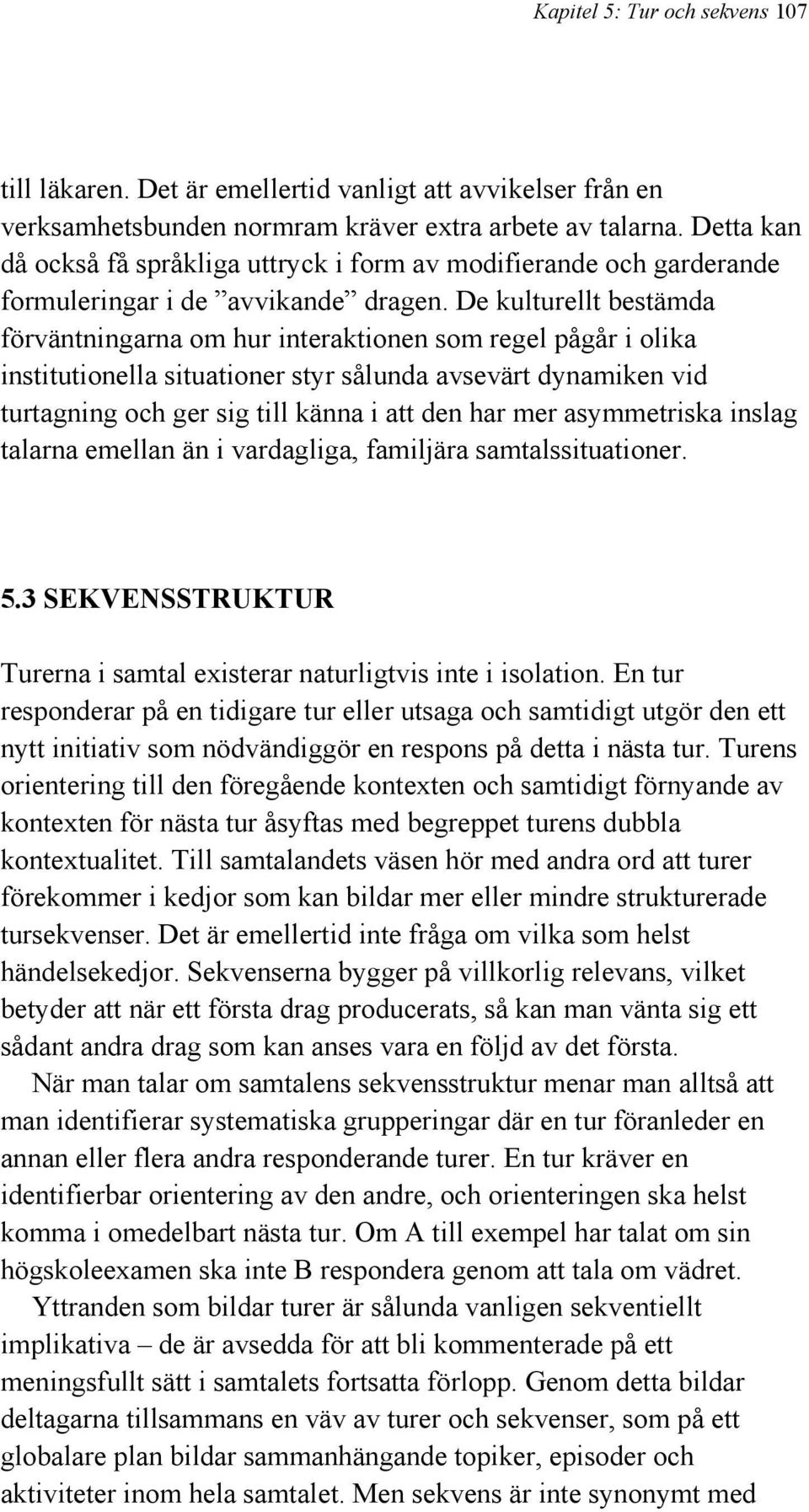 De kulturellt bestämda förväntningarna om hur interaktionen som regel pågår i olika institutionella situationer styr sålunda avsevärt dynamiken vid turtagning och ger sig till känna i att den har mer