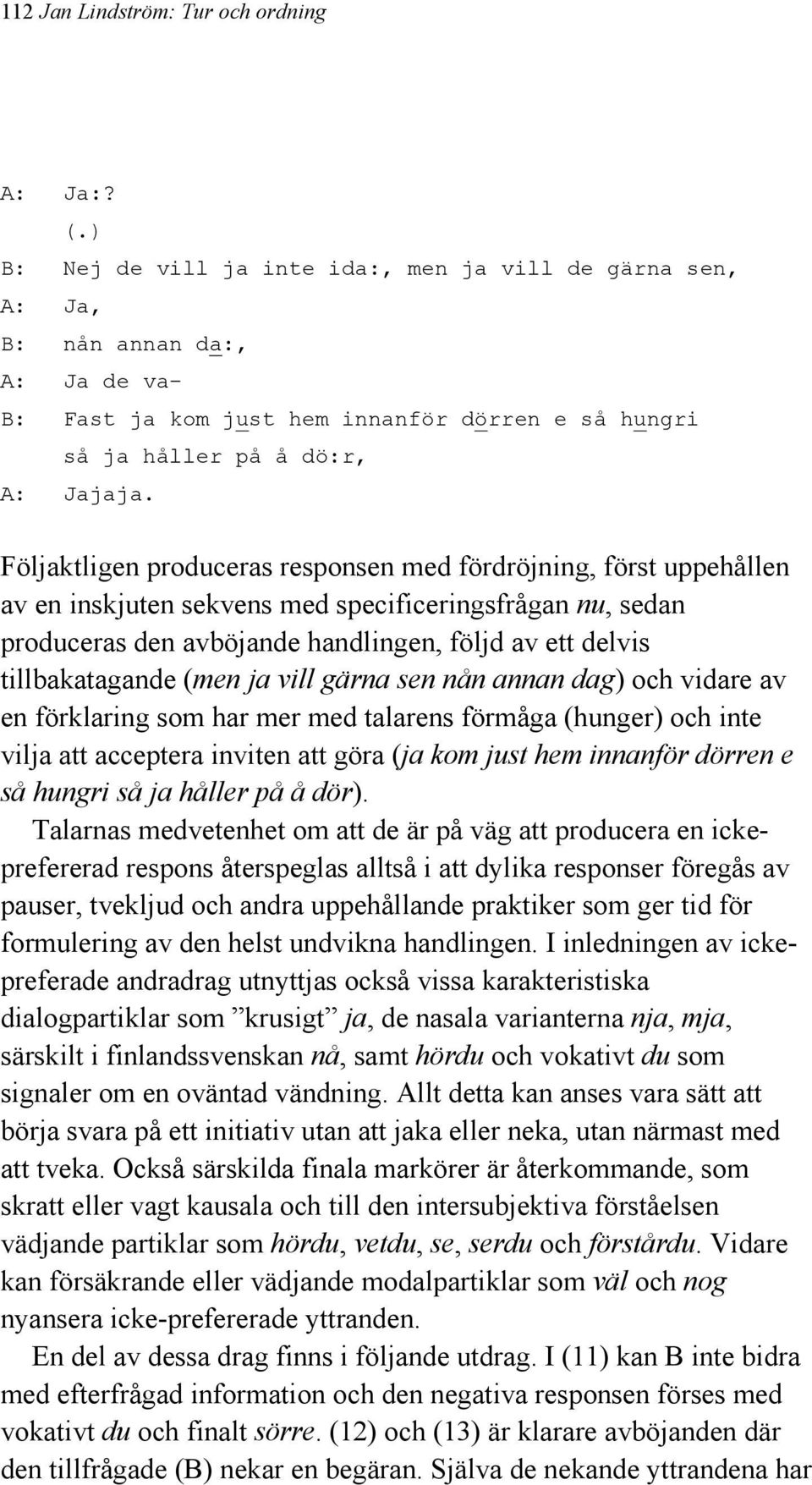 Följaktligen produceras responsen med fördröjning, först uppehållen av en inskjuten sekvens med specificeringsfrågan nu, sedan produceras den avböjande handlingen, följd av ett delvis tillbakatagande