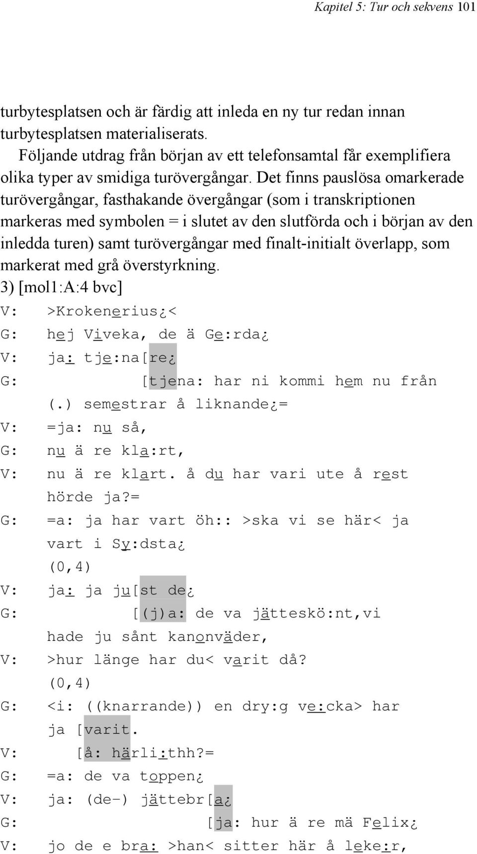 Det finns pauslösa omarkerade turövergångar, fasthakande övergångar (som i transkriptionen markeras med symbolen = i slutet av den slutförda och i början av den inledda turen) samt turövergångar med