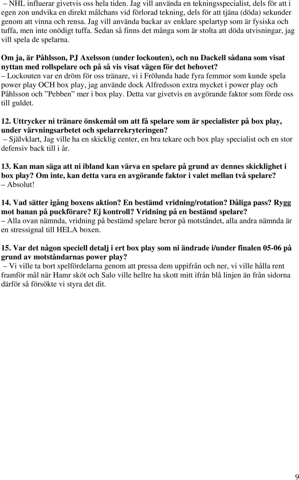 Jag vill använda backar av enklare spelartyp som är fysiska och tuffa, men inte onödigt tuffa. Sedan så finns det många som är stolta att döda utvisningar, jag vill spela de spelarna.