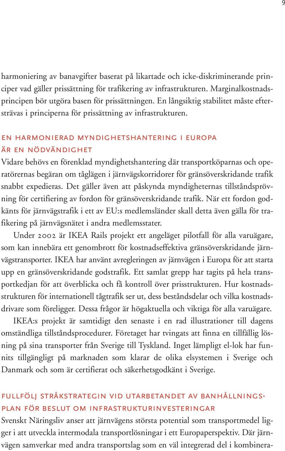 en harmonierad myndighetshantering i europa är en nödvändighet Vidare behövs en förenklad myndighetshantering där transportköparnas och operatörernas begäran om tåglägen i järnvägskorridorer för