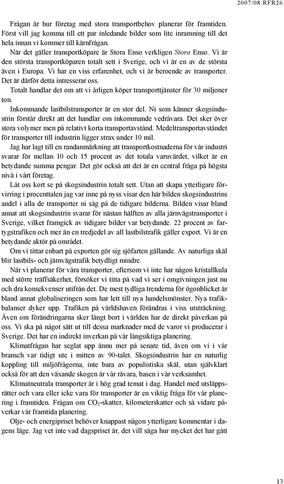 Vi har en viss erfarenhet, och vi är beroende av transporter. Det är därför detta intresserar oss. Totalt handlar det om att vi årligen köper transporttjänster för 30 miljoner ton.