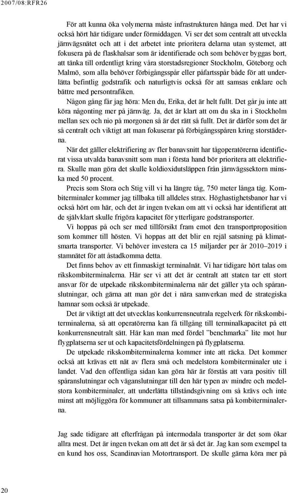 tänka till ordentligt kring våra storstadsregioner Stockholm, Göteborg och Malmö, som alla behöver förbigångsspår eller påfartsspår både för att underlätta befintlig godstrafik och naturligtvis också