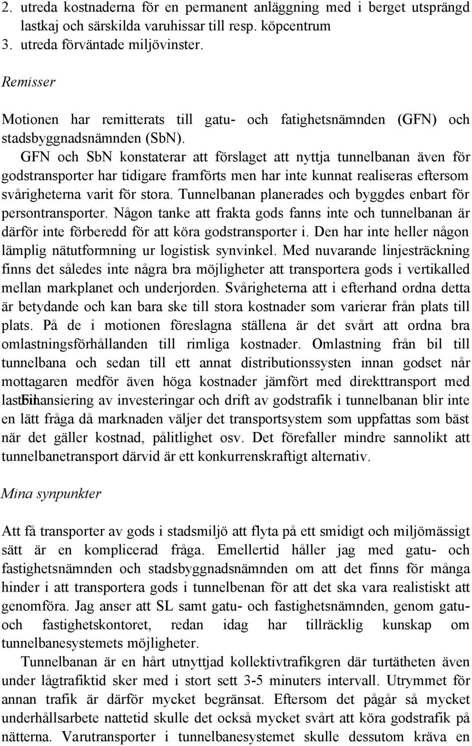 GFN och SbN konstaterar att förslaget att nyttja tunnelbanan även för godstransporter har tidigare framförts men har inte kunnat realiseras eftersom svårigheterna varit för stora.