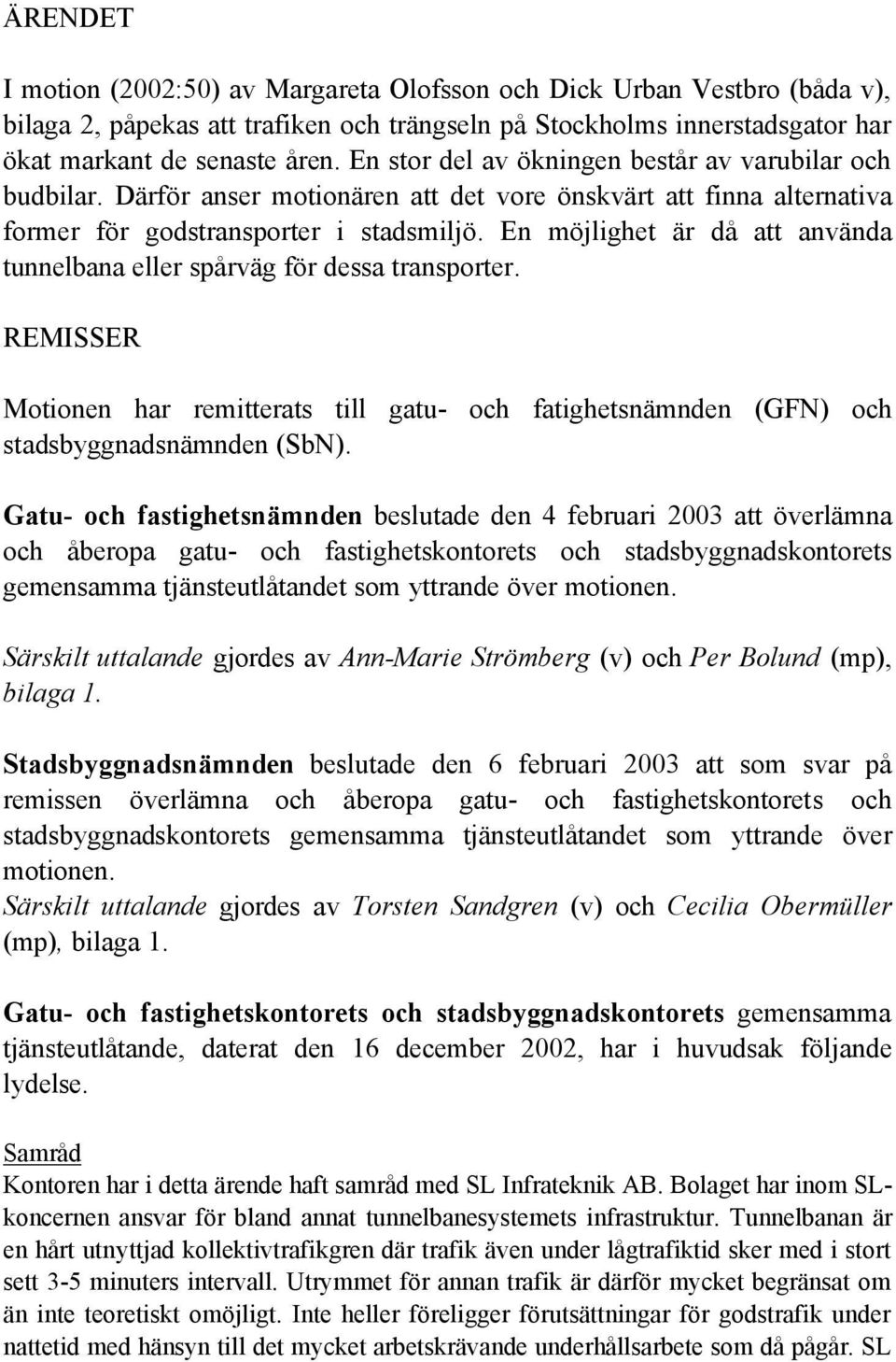 En möjlighet är då att använda tunnelbana eller spårväg för dessa transporter. REMISSER Motionen har remitterats till gatu- och fatighetsnämnden (GFN) och stadsbyggnadsnämnden (SbN).