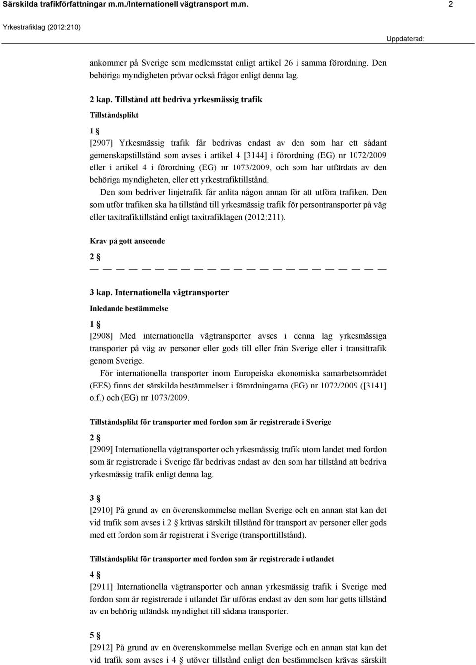 Tillstånd att bedriva yrkesmässig trafik Tillståndsplikt [2907] Yrkesmässig trafik får bedrivas endast av den som har ett sådant gemenskapstillstånd som avses i artikel 4 [3144] i förordning (EG) nr