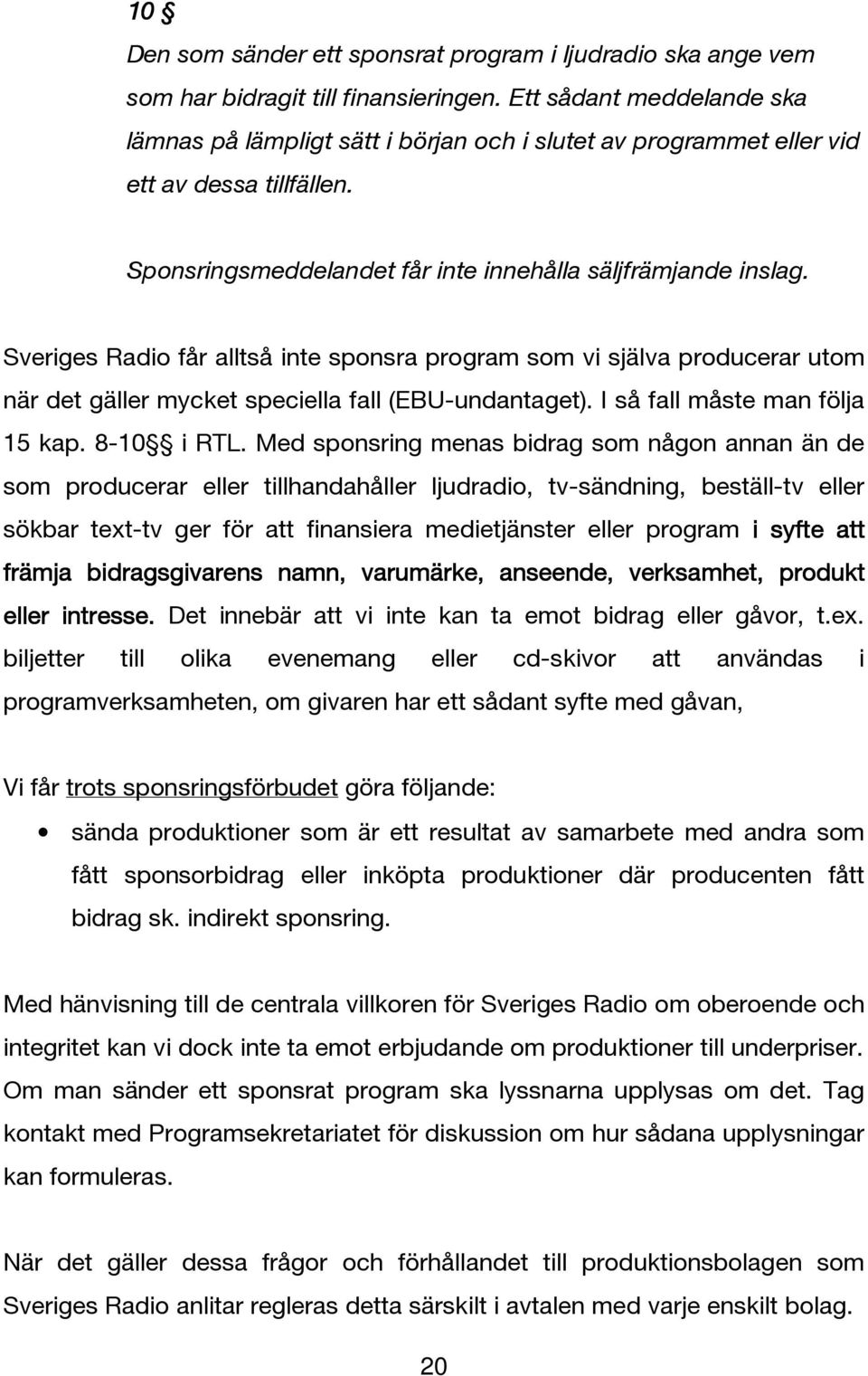 Sveriges Radio får alltså inte sponsra program som vi själva producerar utom när det gäller mycket speciella fall (EBU-undantaget). I så fall måste man följa 15 kap. 8-10 i RTL.