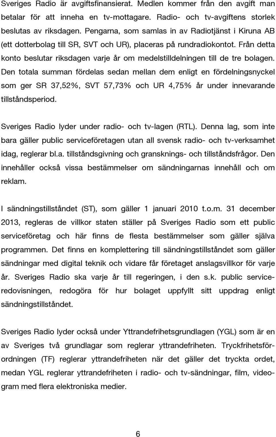 Från detta konto beslutar riksdagen varje år om medelstilldelningen till de tre bolagen.