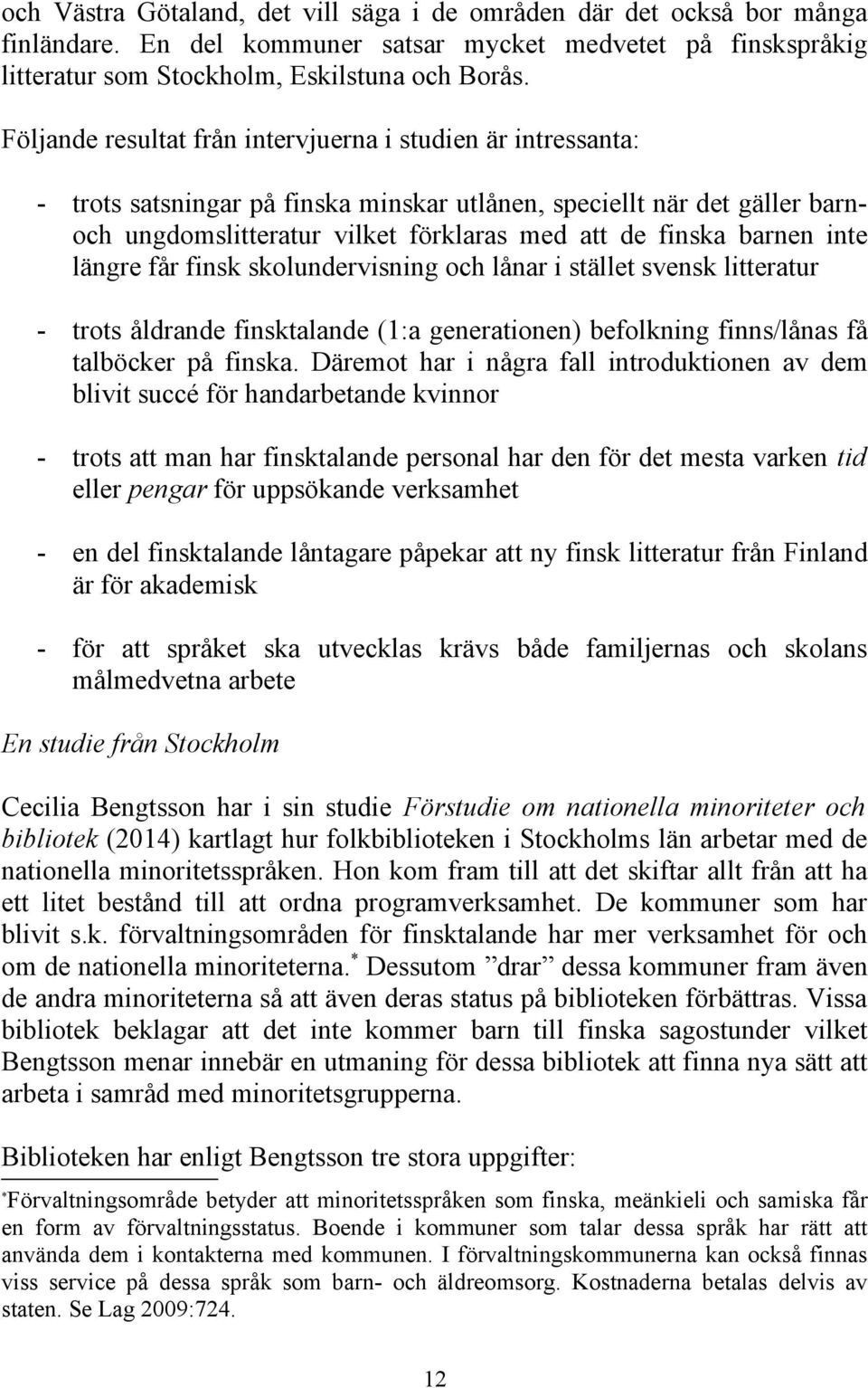 barnen inte längre får finsk skolundervisning och lånar i stället svensk litteratur - trots åldrande finsktalande (1:a generationen) befolkning finns/lånas få talböcker på finska.