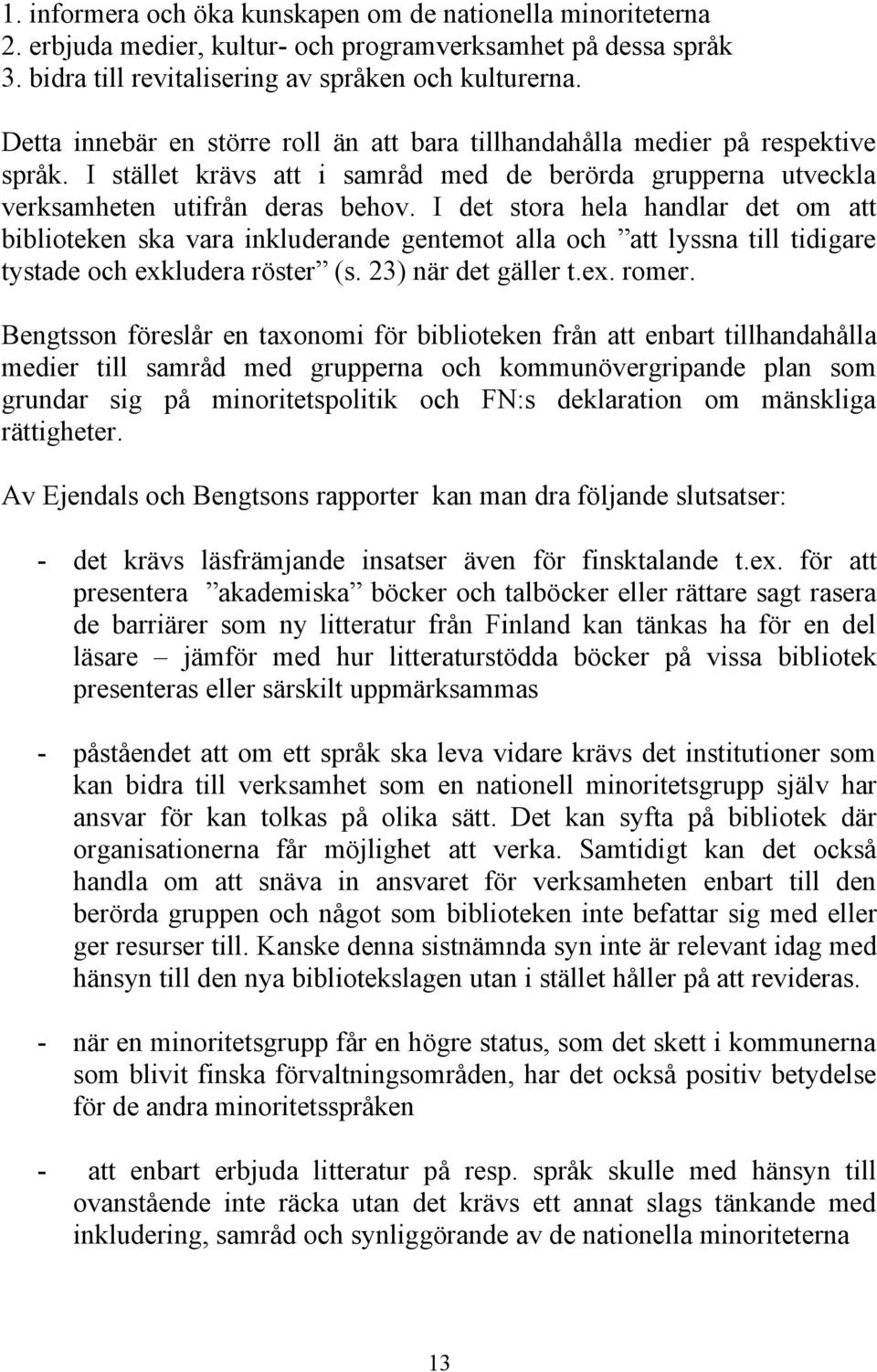 I det stora hela handlar det om att biblioteken ska vara inkluderande gentemot alla och att lyssna till tidigare tystade och exkludera röster (s. 23) när det gäller t.ex. romer.