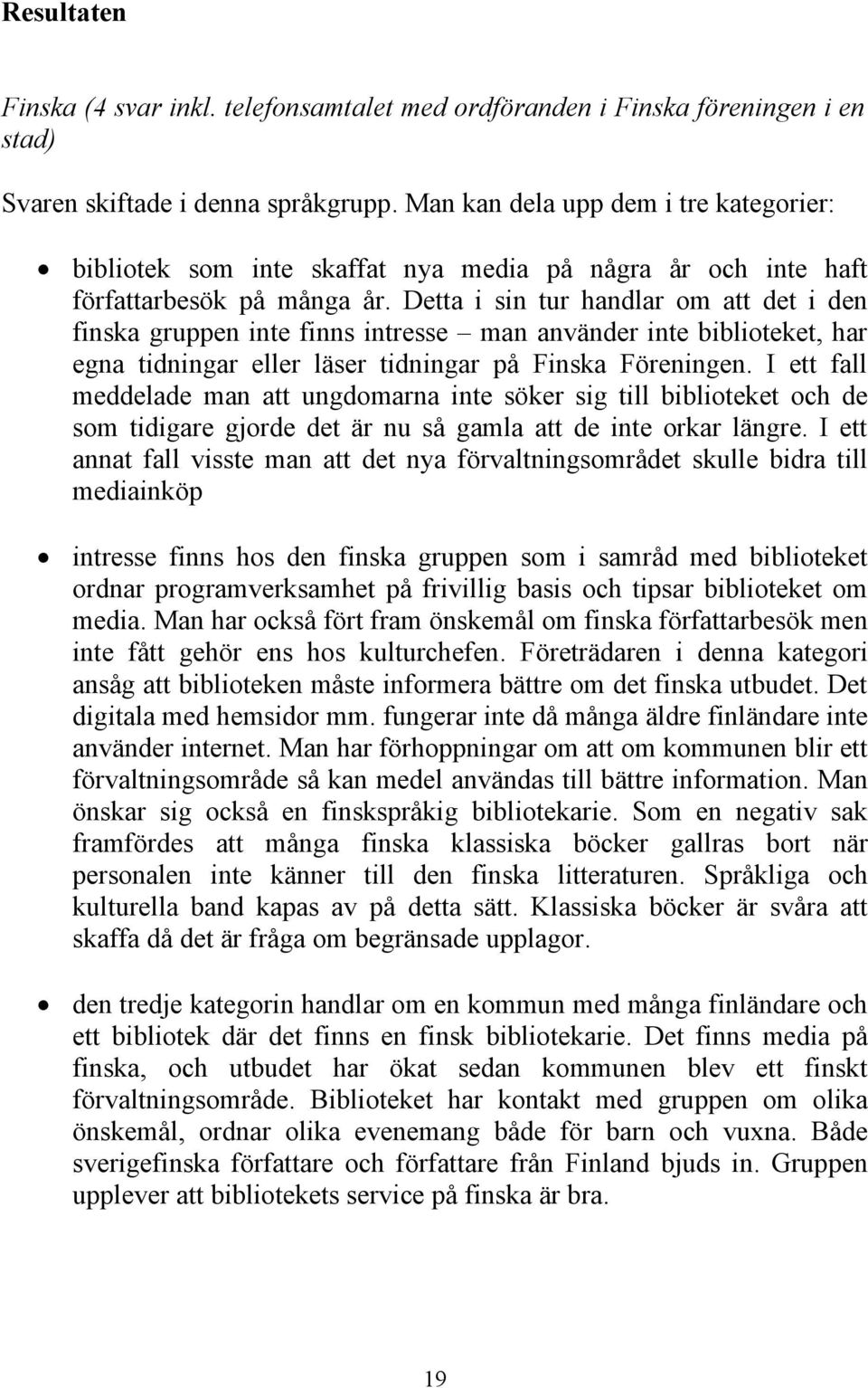 Detta i sin tur handlar om att det i den finska gruppen inte finns intresse man använder inte biblioteket, har egna tidningar eller läser tidningar på Finska Föreningen.