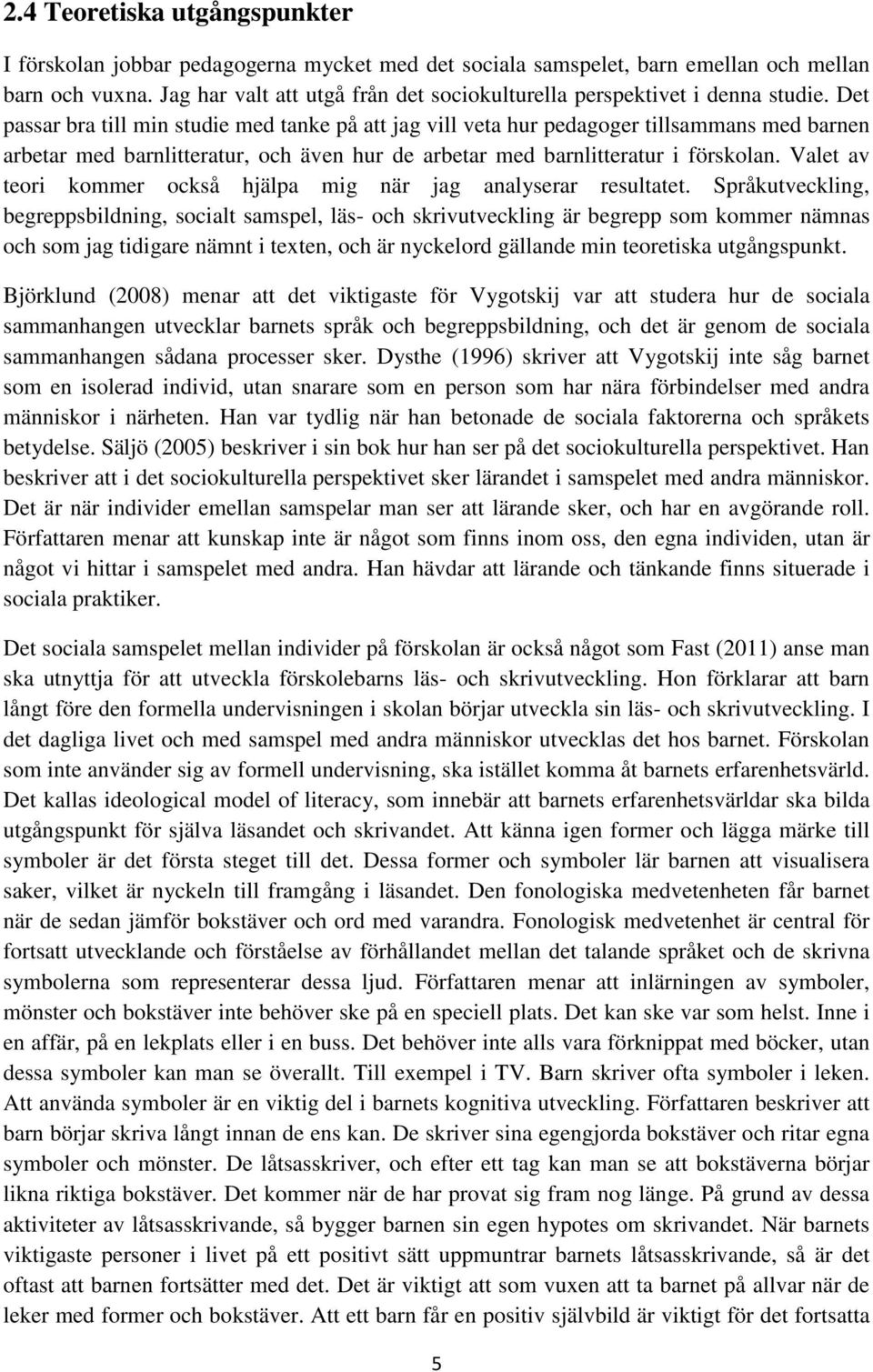 Det passar bra till min studie med tanke på att jag vill veta hur pedagoger tillsammans med barnen arbetar med barnlitteratur, och även hur de arbetar med barnlitteratur i förskolan.