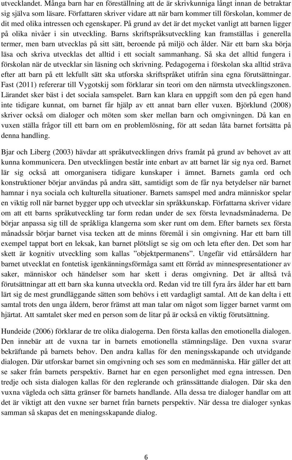 På grund av det är det mycket vanligt att barnen ligger på olika nivåer i sin utveckling.