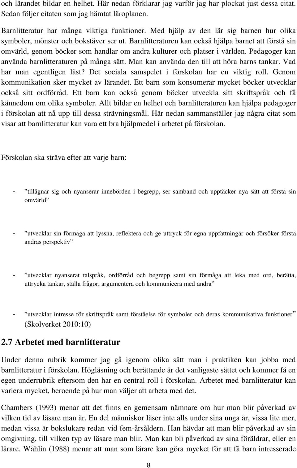 Barnlitteraturen kan också hjälpa barnet att förstå sin omvärld, genom böcker som handlar om andra kulturer och platser i världen. Pedagoger kan använda barnlitteraturen på många sätt.