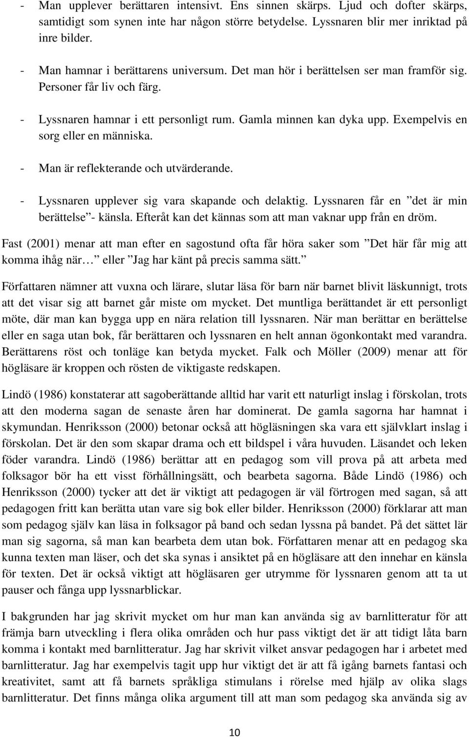 Exempelvis en sorg eller en människa. - Man är reflekterande och utvärderande. - Lyssnaren upplever sig vara skapande och delaktig. Lyssnaren får en det är min berättelse - känsla.