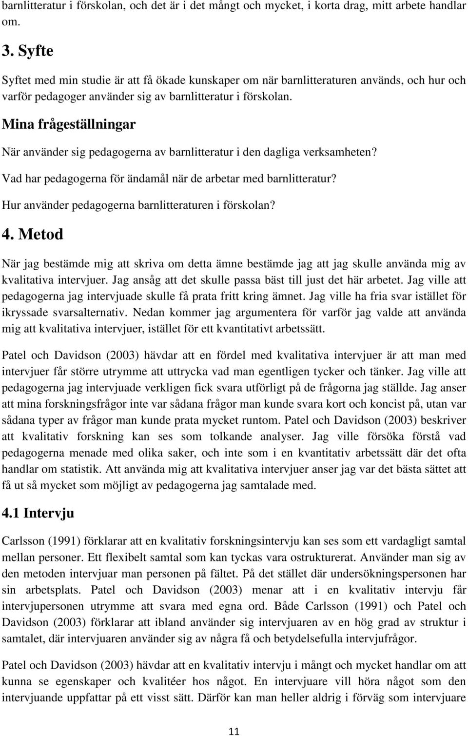 Mina frågeställningar När använder sig pedagogerna av barnlitteratur i den dagliga verksamheten? Vad har pedagogerna för ändamål när de arbetar med barnlitteratur?