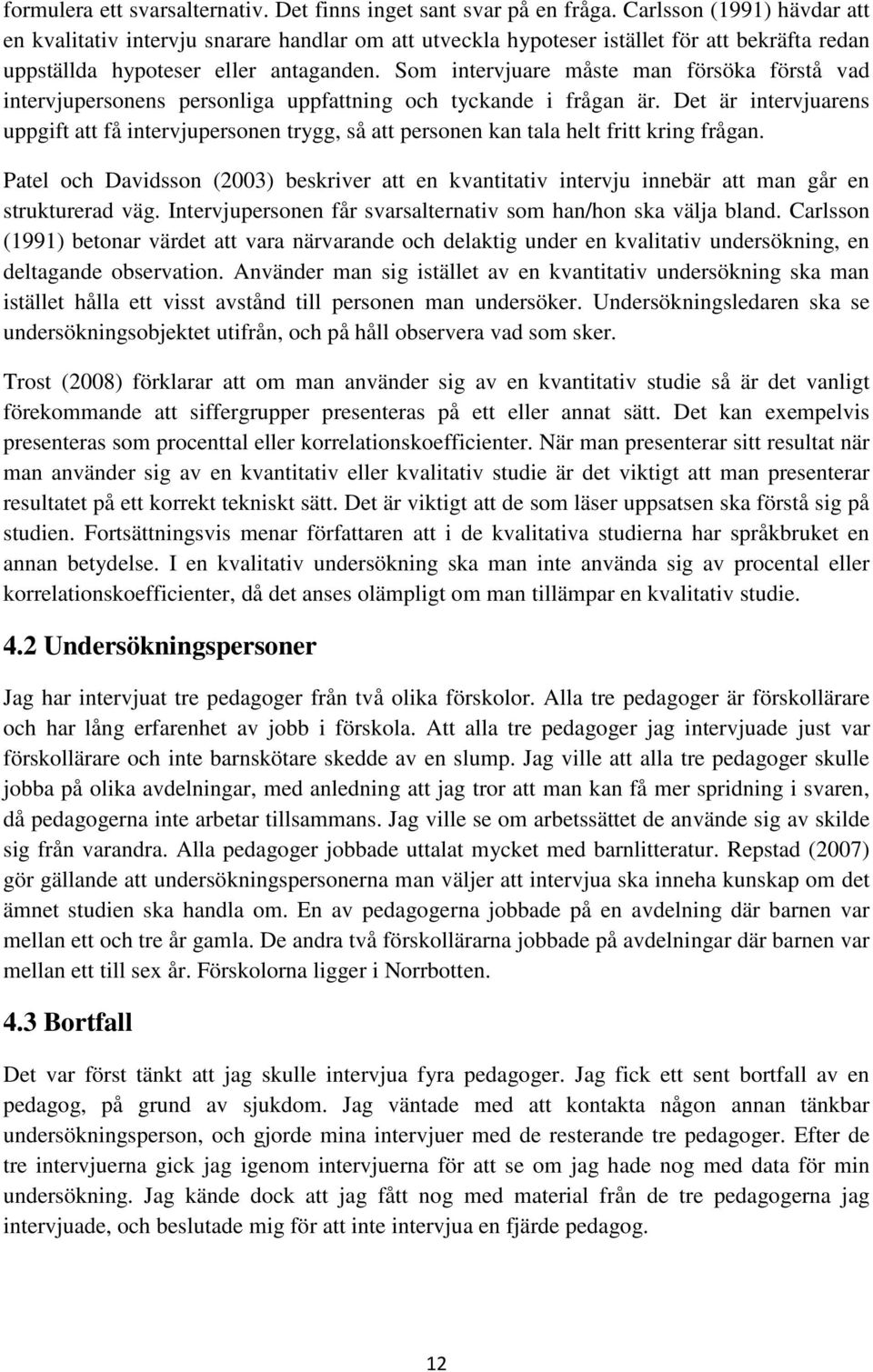 Som intervjuare måste man försöka förstå vad intervjupersonens personliga uppfattning och tyckande i frågan är.