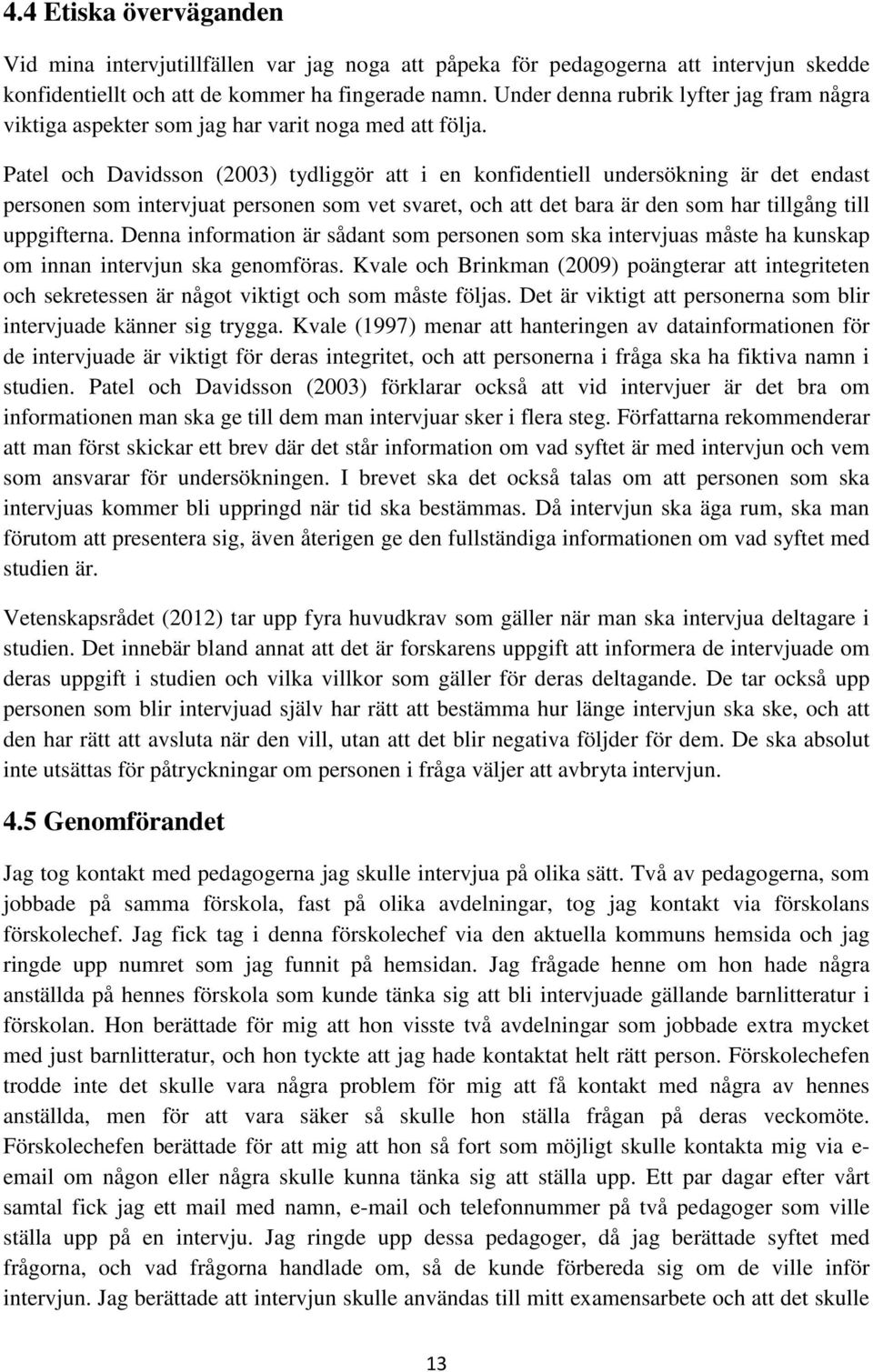Patel och Davidsson (2003) tydliggör att i en konfidentiell undersökning är det endast personen som intervjuat personen som vet svaret, och att det bara är den som har tillgång till uppgifterna.