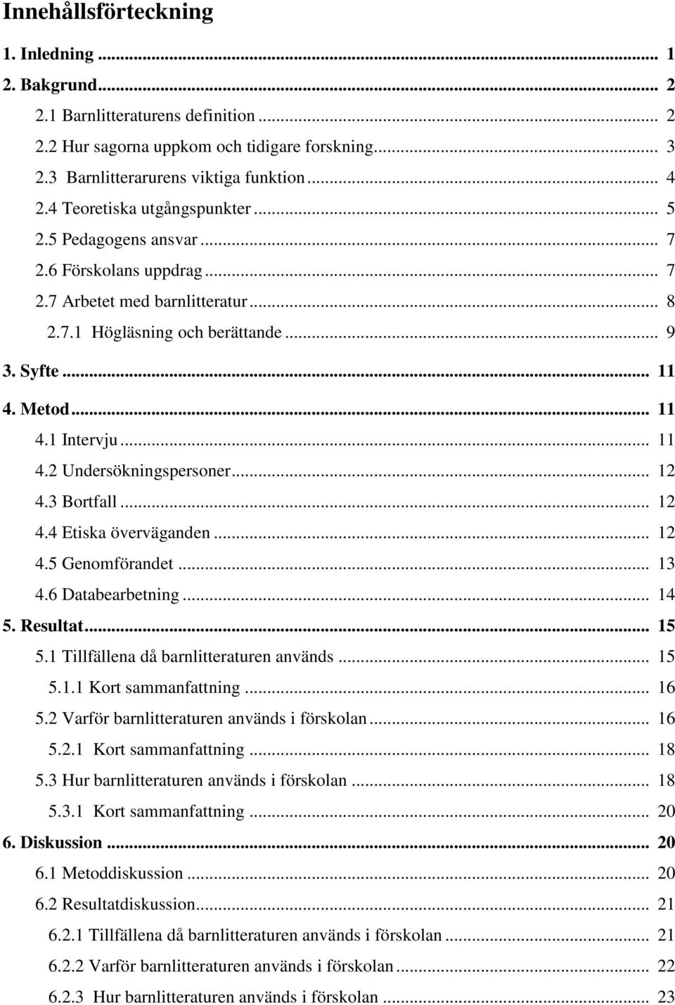 .. 11 4.2 Undersökningspersoner... 12 4.3 Bortfall... 12 4.4 Etiska överväganden... 12 4.5 Genomförandet... 13 4.6 Databearbetning... 14 5. Resultat... 15 5.1 Tillfällena då barnlitteraturen används.