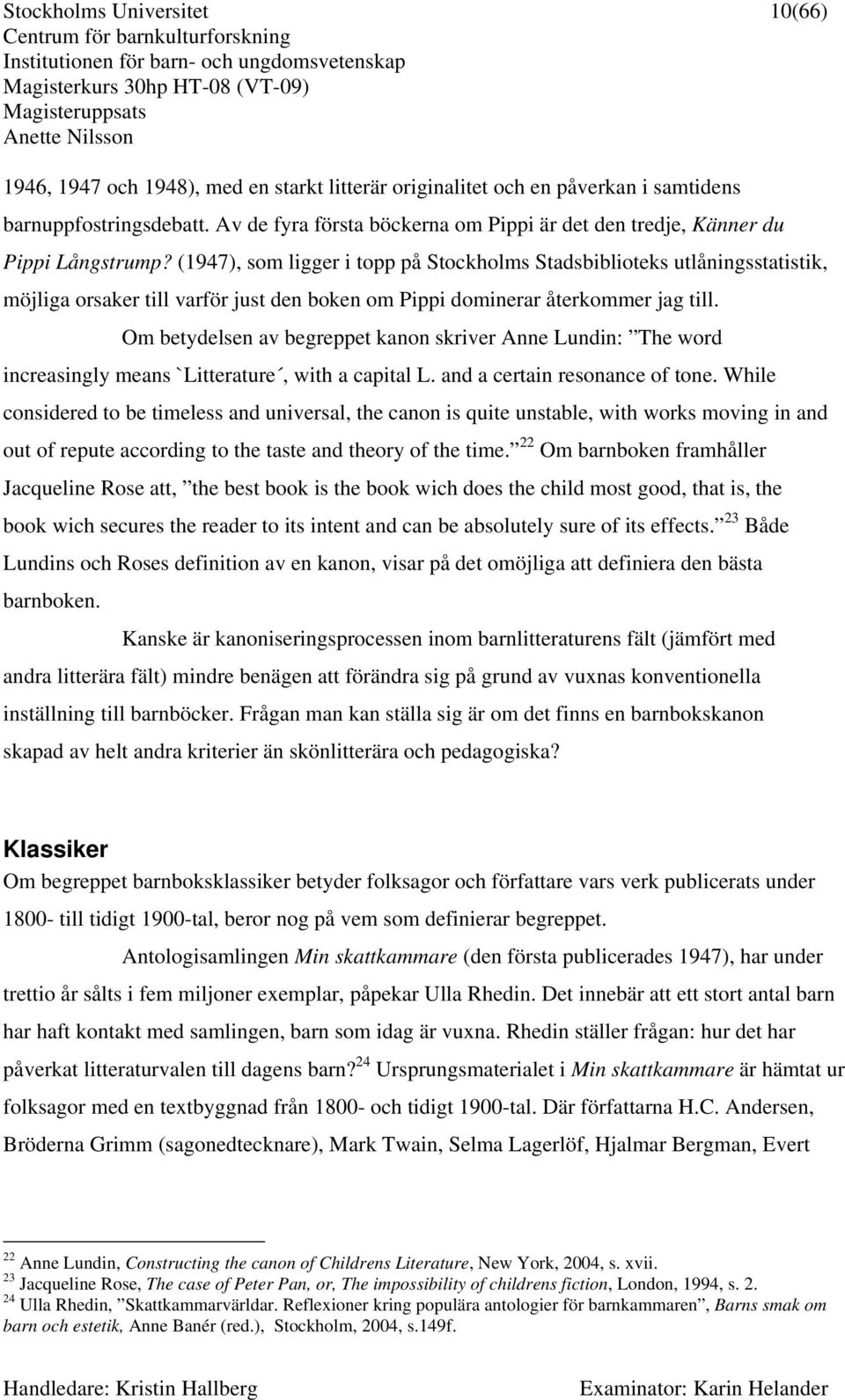 Om betydelsen av begreppet kanon skriver Anne Lundin: The word increasingly means `Litterature, with a capital L. and a certain resonance of tone.