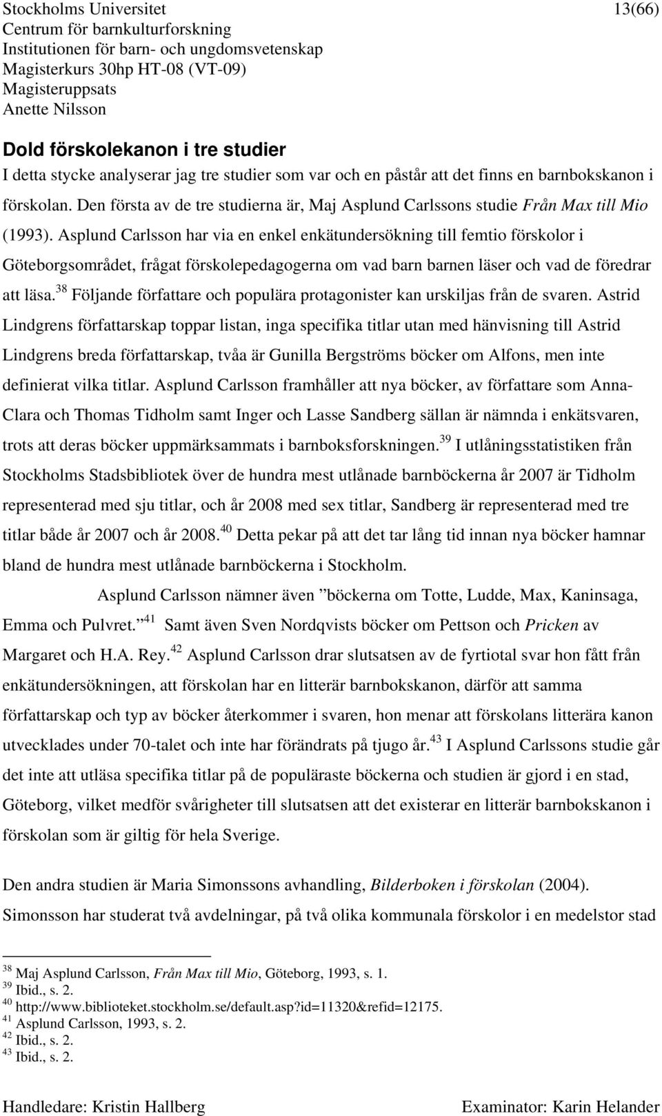 Asplund Carlsson har via en enkel enkätundersökning till femtio förskolor i Göteborgsområdet, frågat förskolepedagogerna om vad barn barnen läser och vad de föredrar att läsa.