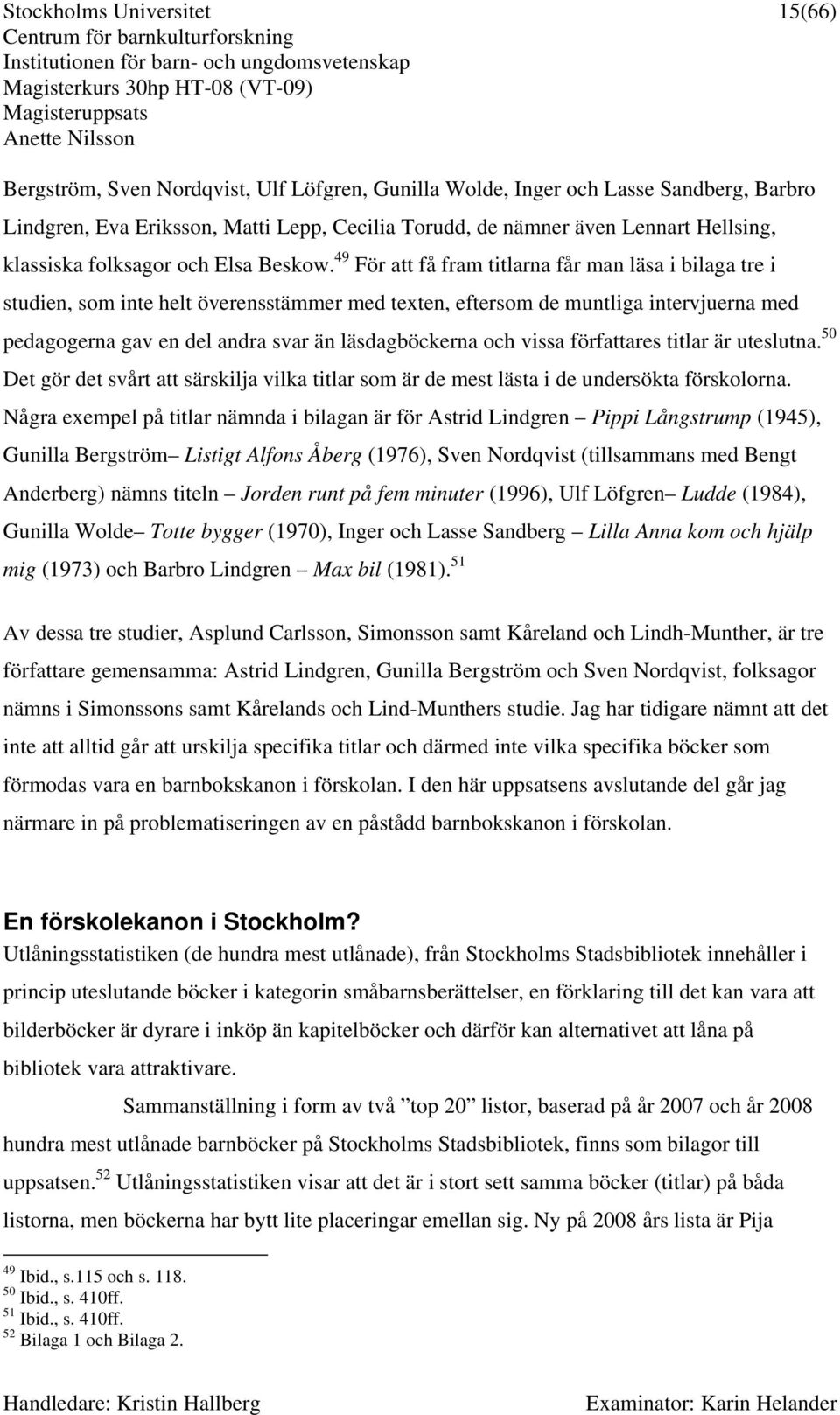 49 För att få fram titlarna får man läsa i bilaga tre i studien, som inte helt överensstämmer med texten, eftersom de muntliga intervjuerna med pedagogerna gav en del andra svar än läsdagböckerna och