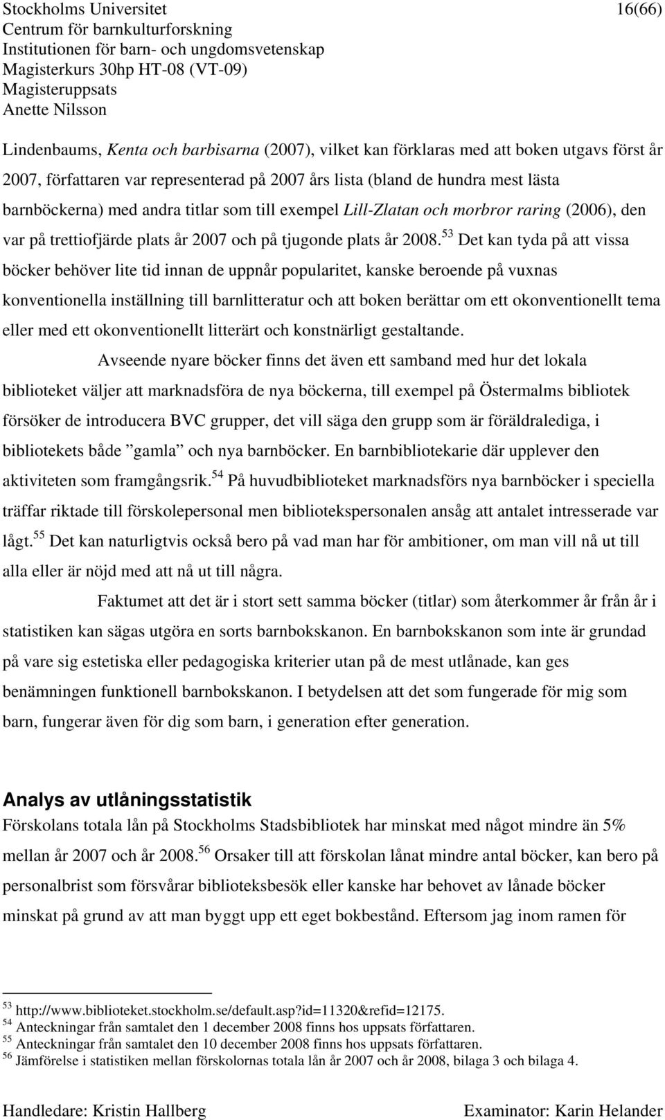 53 Det kan tyda på att vissa böcker behöver lite tid innan de uppnår popularitet, kanske beroende på vuxnas konventionella inställning till barnlitteratur och att boken berättar om ett