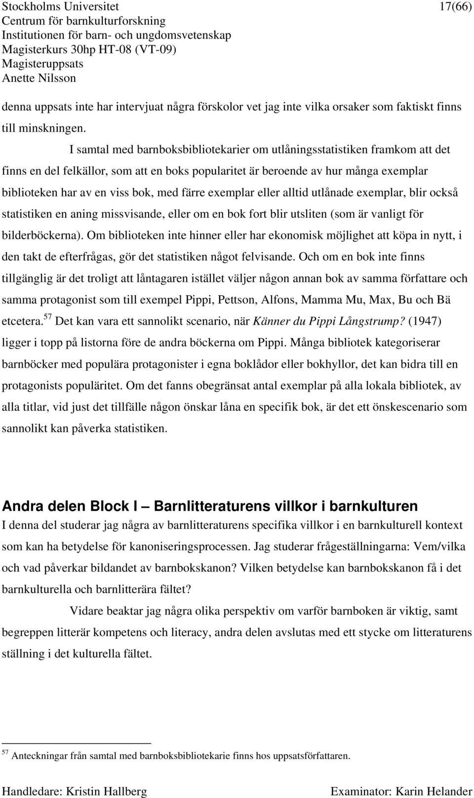 färre exemplar eller alltid utlånade exemplar, blir också statistiken en aning missvisande, eller om en bok fort blir utsliten (som är vanligt för bilderböckerna).