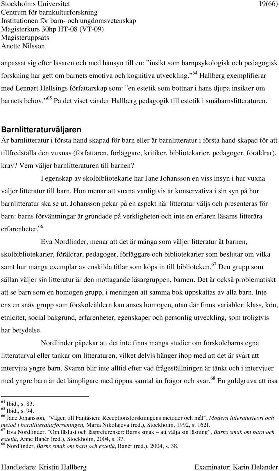 forskning har gett om barnets emotiva och kognitiva utveckling. 64 Hallberg exemplifierar med Lennart Hellsings författarskap som: en estetik som bottnar i hans djupa insikter om barnets behov.