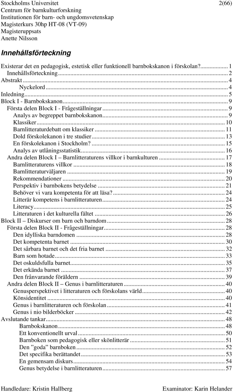 .. 11 Dold förskolekanon i tre studier... 13 En förskolekanon i Stockholm?... 15 Analys av utlåningsstatistik... 16 Andra delen Block I Barnlitteraturens villkor i barnkulturen.