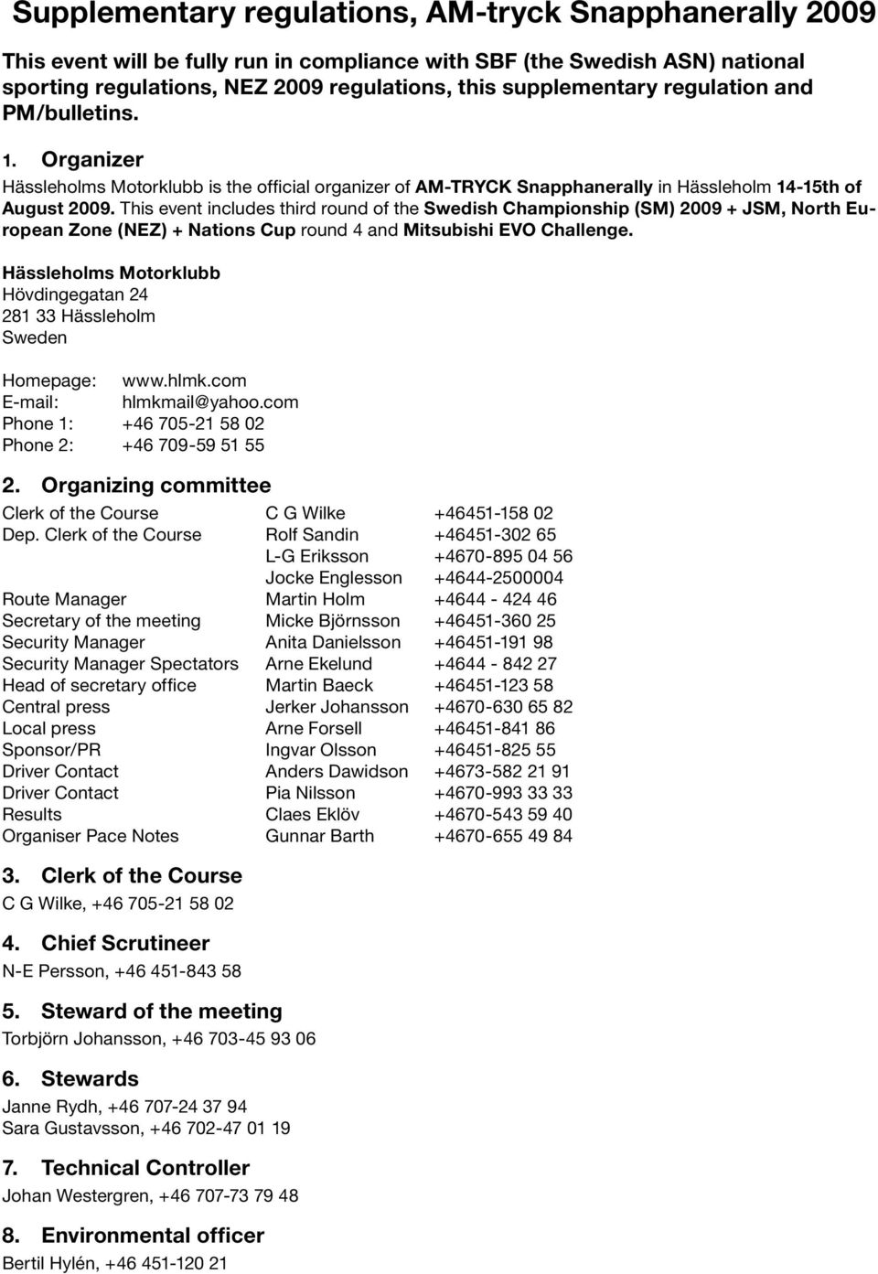 This event includes third round of the Swedish Championship (SM) 2009 + JSM, North European Zone (NEZ) + Nations Cup round 4 and Mitsubishi EVO Challenge.