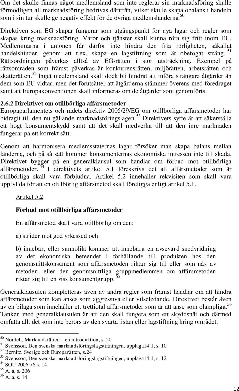 Varor och tjänster skall kunna röra sig fritt inom EU. Medlemmarna i unionen får därför inte hindra den fria rörligheten, såkallat handelshinder, genom att t.ex.