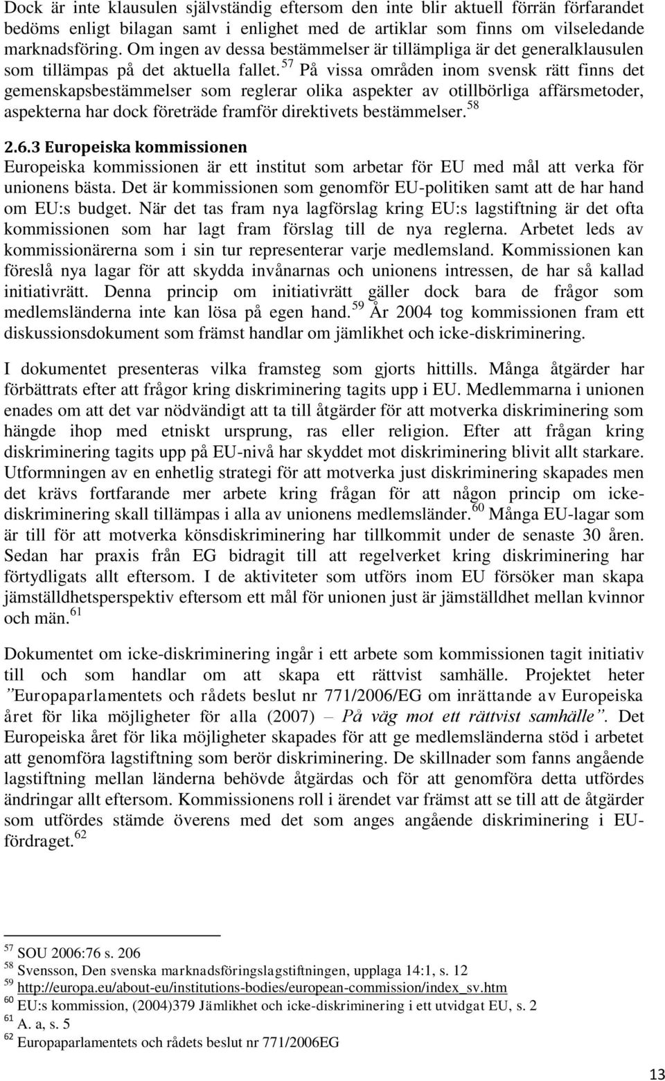 57 På vissa områden inom svensk rätt finns det gemenskapsbestämmelser som reglerar olika aspekter av otillbörliga affärsmetoder, aspekterna har dock företräde framför direktivets bestämmelser. 58 2.6.