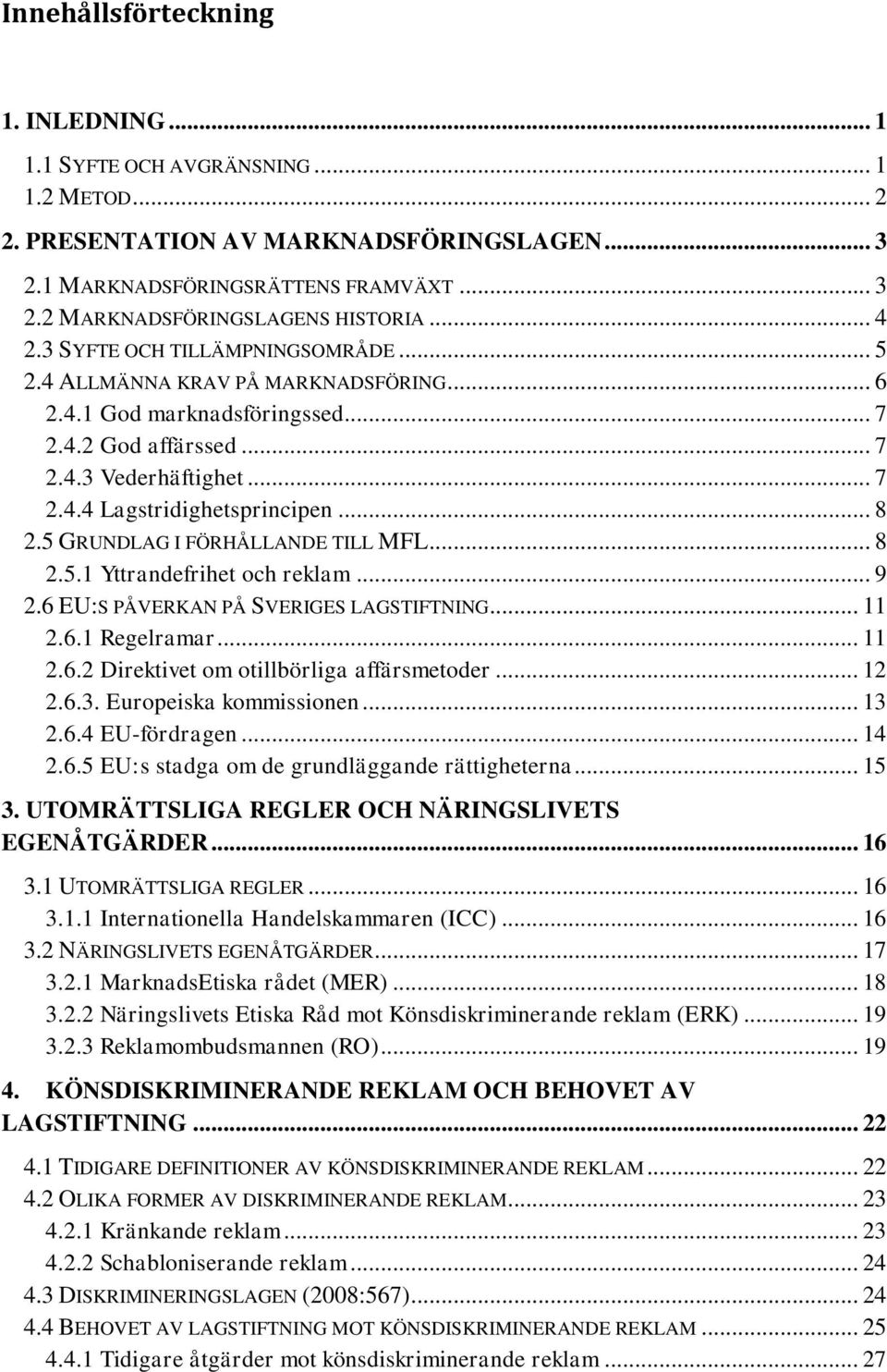 .. 8 2.5 GRUNDLAG I FÖRHÅLLANDE TILL MFL... 8 2.5.1 Yttrandefrihet och reklam... 9 2.6 EU:S PÅVERKAN PÅ SVERIGES LAGSTIFTNING... 11 2.6.1 Regelramar... 11 2.6.2 Direktivet om otillbörliga affärsmetoder.