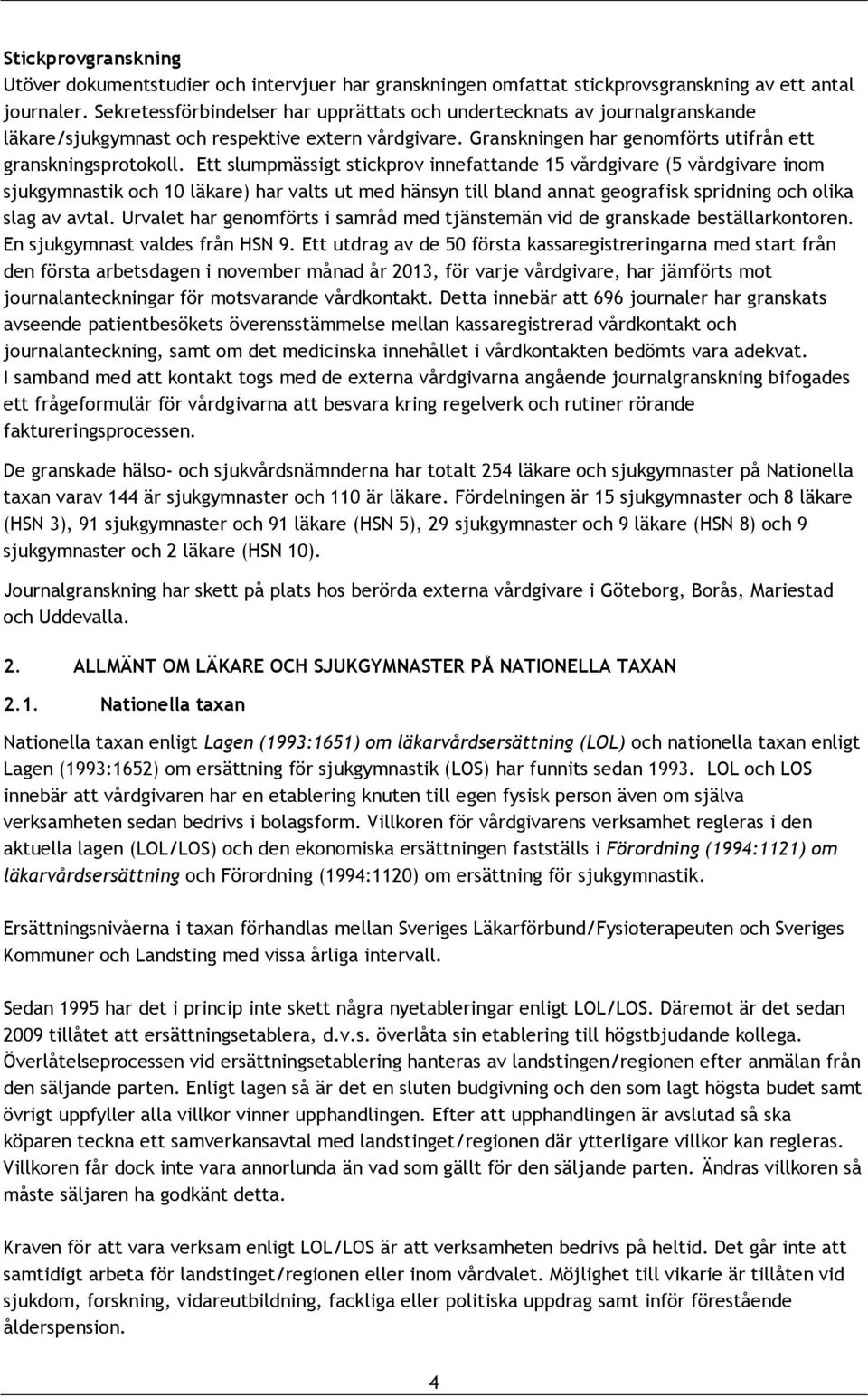 Ett slumpmässigt stickprov innefattande 15 vårdgivare (5 vårdgivare inom sjukgymnastik och 10 läkare) har valts ut med hänsyn till bland annat geografisk spridning och olika slag av avtal.