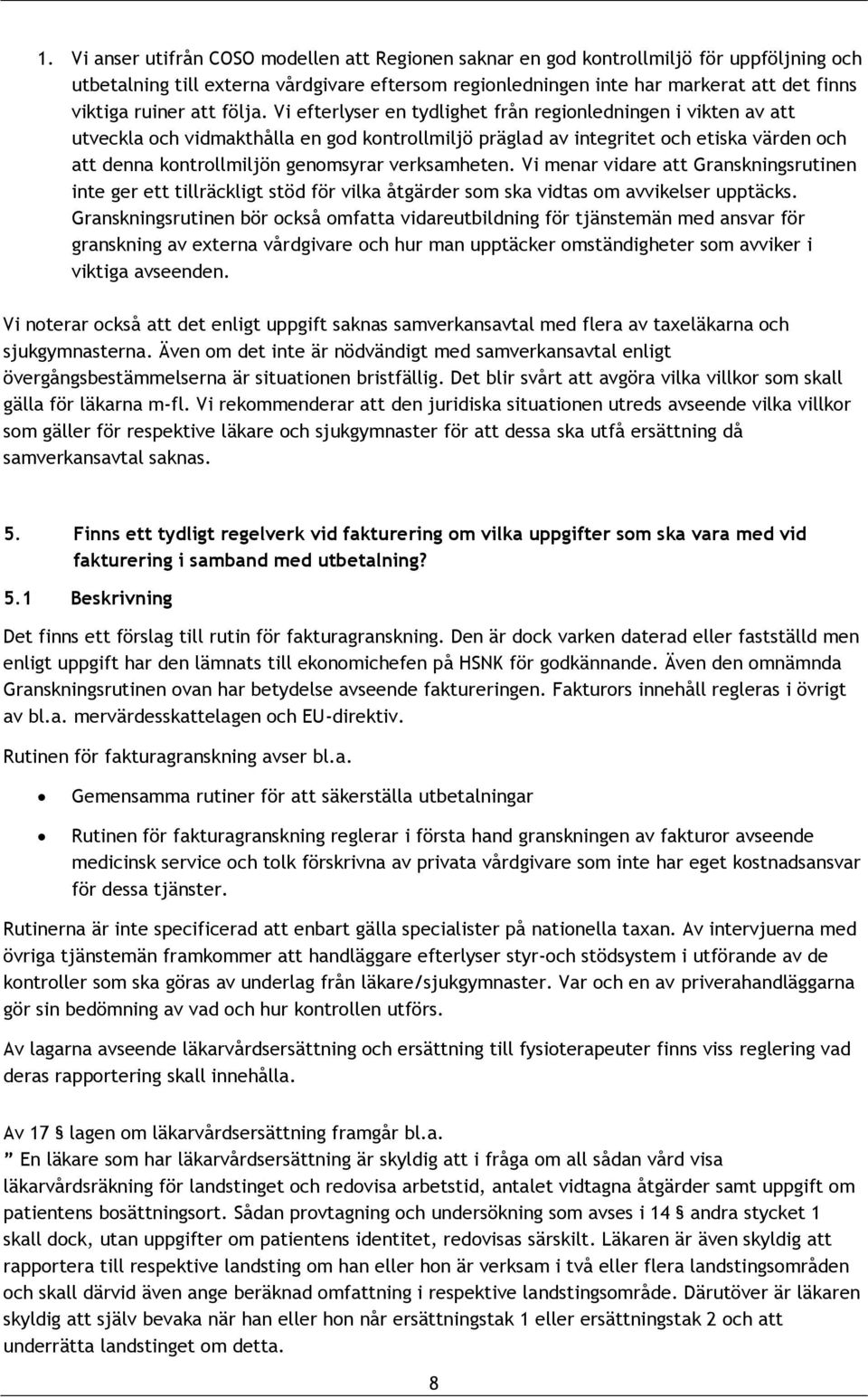 Vi efterlyser en tydlighet från regionledningen i vikten av att utveckla och vidmakthålla en god kontrollmiljö präglad av integritet och etiska värden och att denna kontrollmiljön genomsyrar