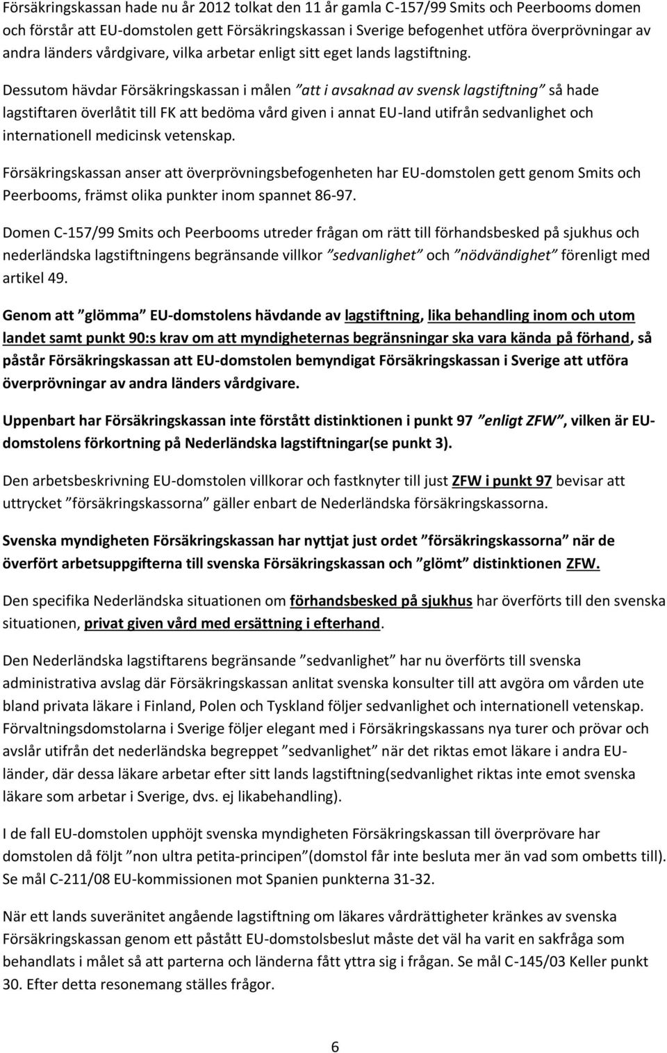 Dessutom hävdar Försäkringskassan i målen att i avsaknad av svensk lagstiftning så hade lagstiftaren överlåtit till FK att bedöma vård given i annat EU-land utifrån sedvanlighet och internationell