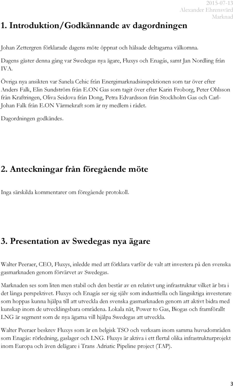 Övriga nya ansikten var Sanela Cehic från Energimarknadsinspektionen som tar över efter Anders Falk, Elin Sundström från E.